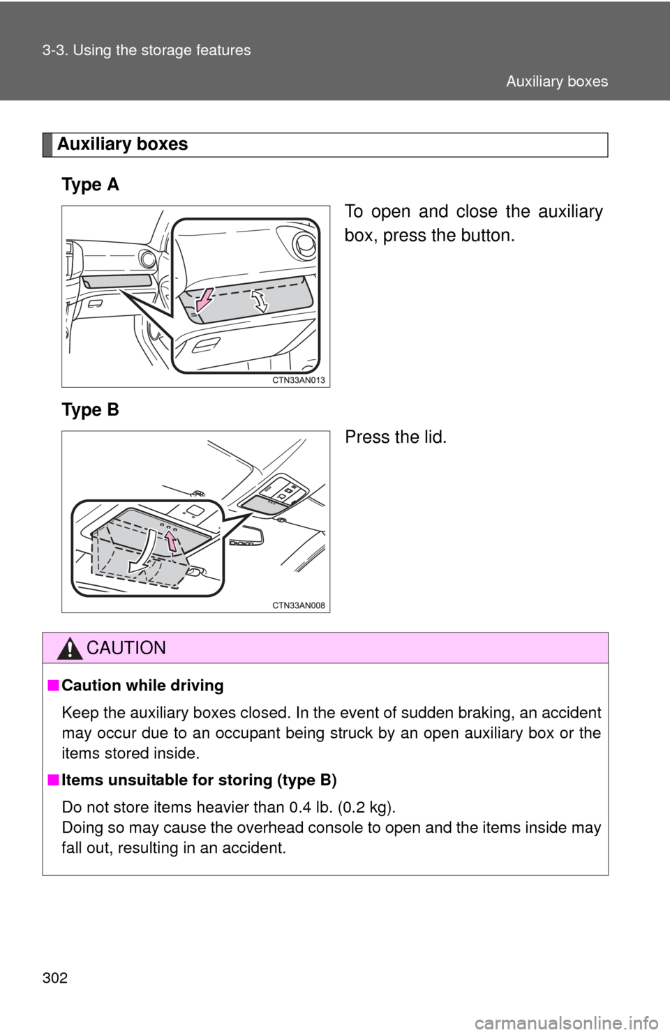 TOYOTA RAV4 EV 2014 1.G Owners Manual 302 3-3. Using the storage features
Auxiliary boxesTy p e  A To open and close the auxiliary
box, press the button.
Ty p e  B Press the lid.
CAUTION
■Caution while driving
Keep the auxiliary boxes c