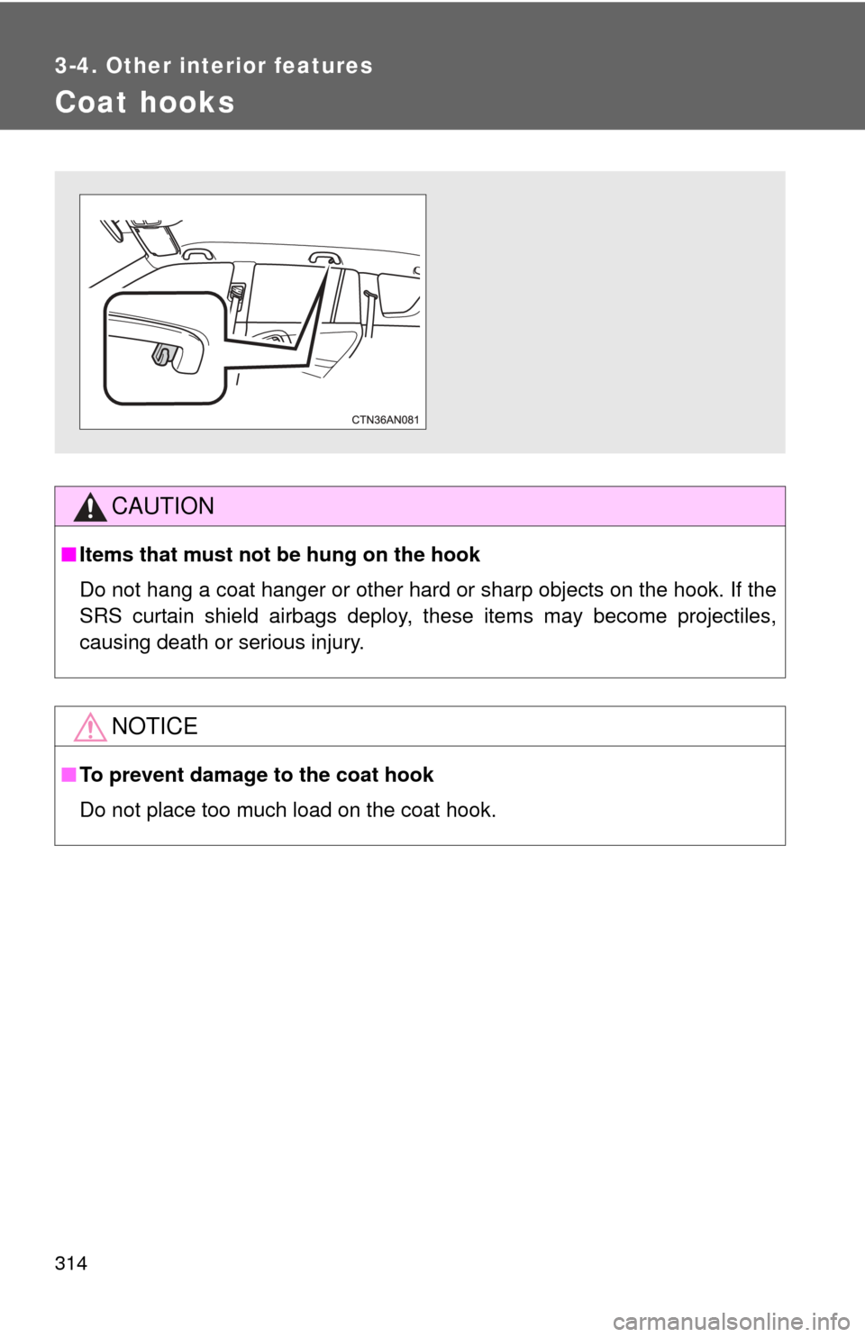 TOYOTA RAV4 EV 2014 1.G Owners Manual 314
3-4. Other interior features
Coat hooks
CAUTION
■Items that must not be hung on the hook
Do not hang a coat hanger or other hard or sharp objects on the hook. If the
SRS curtain shield airbags d
