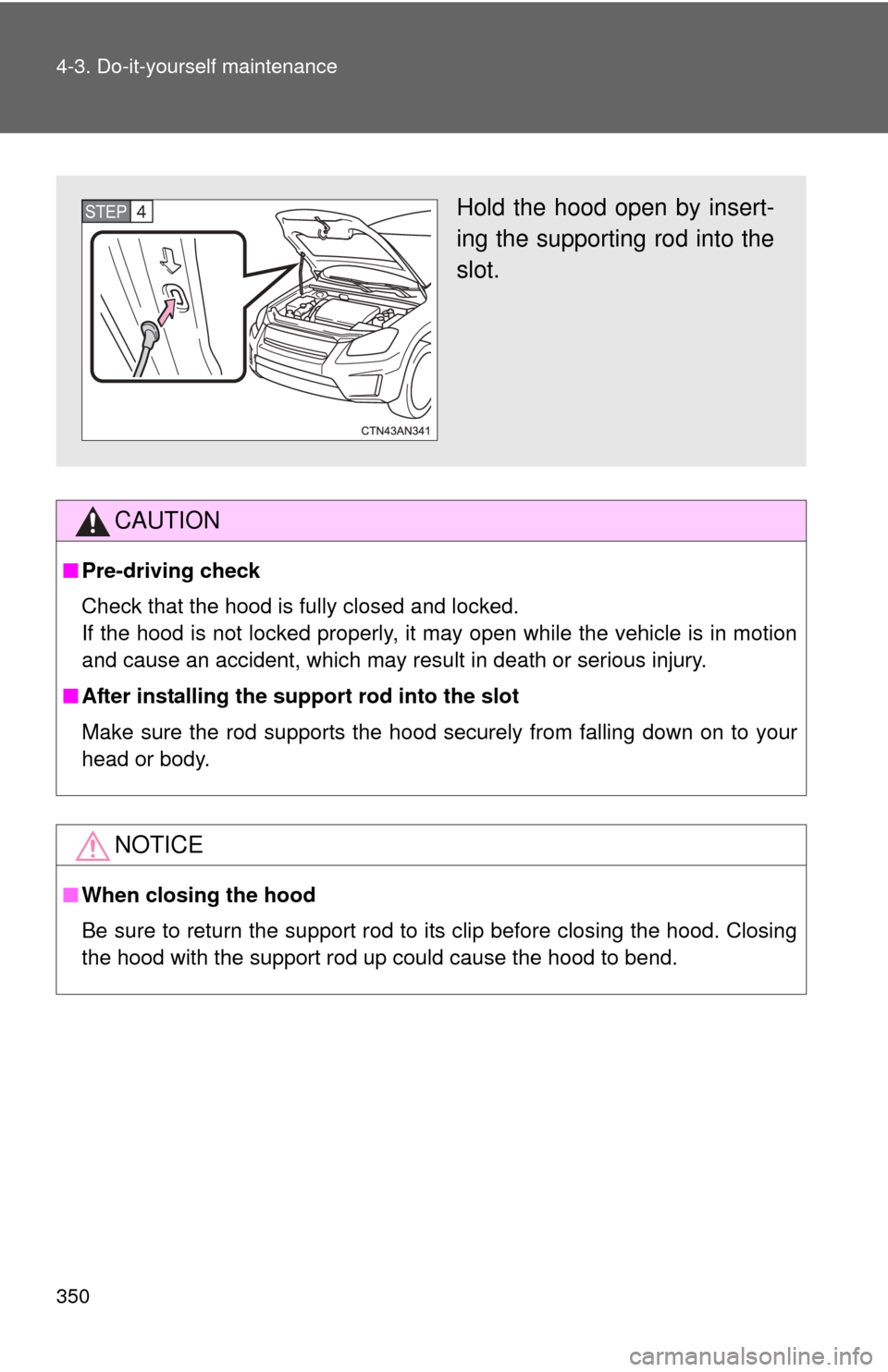 TOYOTA RAV4 EV 2014 1.G Owners Manual 350 4-3. Do-it-yourself maintenance
CAUTION
■Pre-driving check
Check that the hood is fully closed and locked.
If the hood is not locked properly, it may open while the vehicle is in motion
and caus
