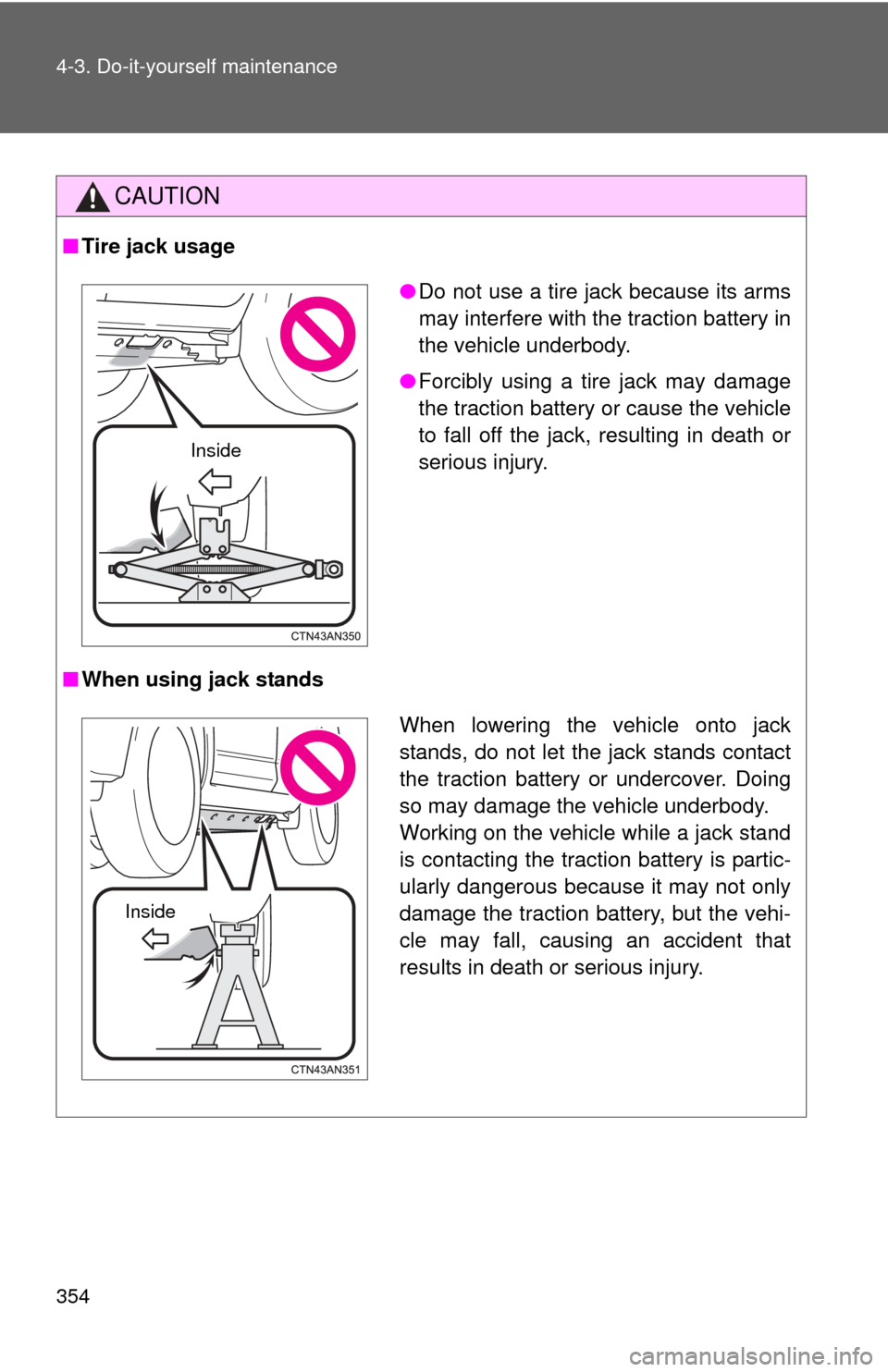 TOYOTA RAV4 EV 2014 1.G Owners Manual 354 4-3. Do-it-yourself maintenance
CAUTION
■Tire jack usage
■ When using jack stands
●Do not use a tire jack because its arms
may interfere with the traction battery in
the vehicle underbody.
