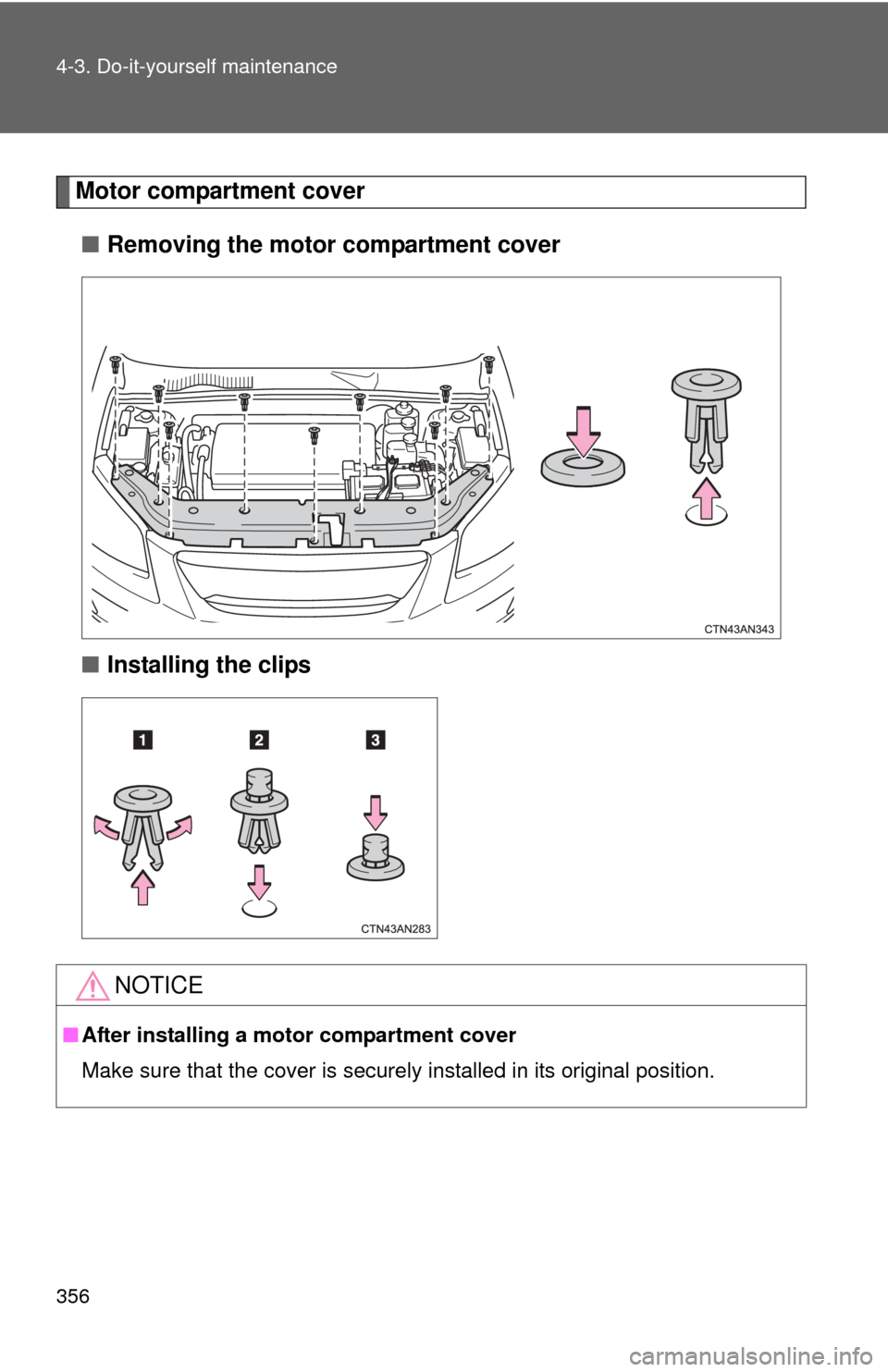 TOYOTA RAV4 EV 2014 1.G Owners Manual 356 4-3. Do-it-yourself maintenance
Motor compartment cover■ Removing the motor compartment cover
■ Installing the clips
NOTICE
■After installing a motor compartment cover
Make sure that the cov