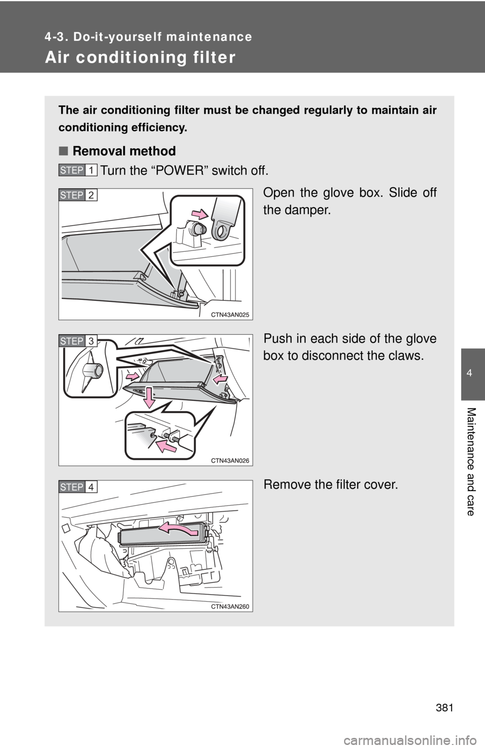 TOYOTA RAV4 EV 2014 1.G Owners Manual 381
4-3. Do-it-yourself maintenance
4
Maintenance and care
Air conditioning filter
The air conditioning filter must be changed regularly to maintain air
conditioning efficiency.
■ Removal method
Tur