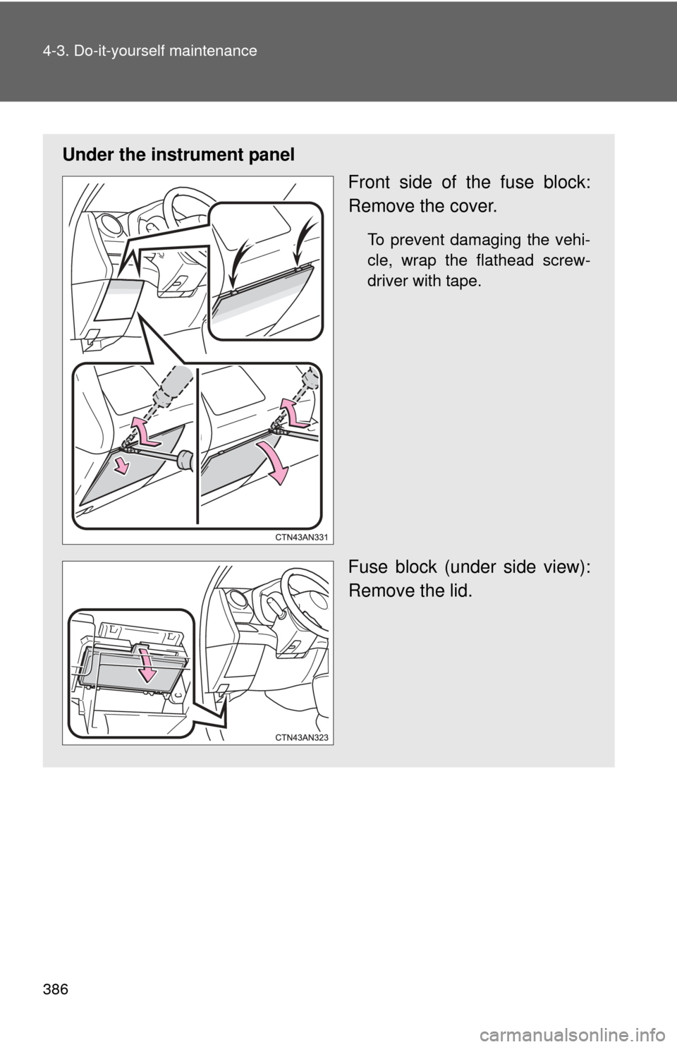 TOYOTA RAV4 EV 2014 1.G Owners Manual 386 4-3. Do-it-yourself maintenance
Under the instrument panelFront side of the fuse block:
Remove the cover.
To prevent damaging the vehi-
cle, wrap the flathead screw-
driver with tape.
Fuse block (