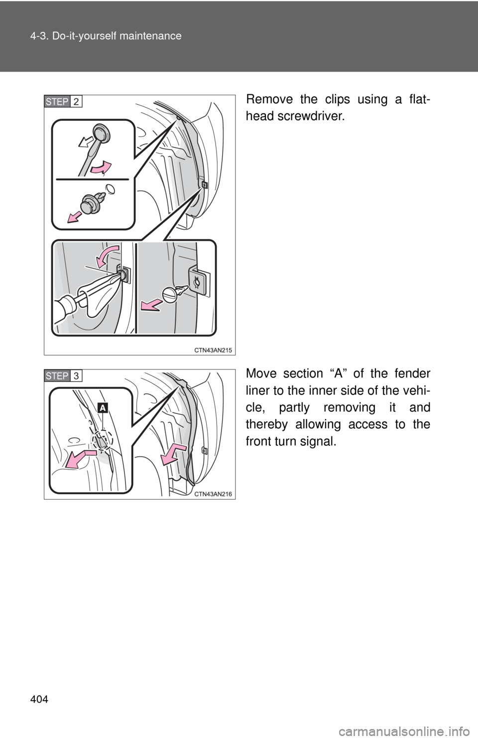 TOYOTA RAV4 EV 2014 1.G Owners Manual 404 4-3. Do-it-yourself maintenance
Remove the clips using a flat-
head screwdriver.
Move section “A” of the fender
liner to the inner side of the vehi-
cle, partly removing it and
thereby allowin