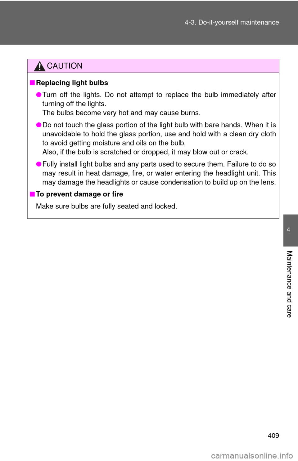 TOYOTA RAV4 EV 2014 1.G Owners Manual 409
4-3. Do-it-yourself maintenance
4
Maintenance and care
CAUTION
■
Replacing light bulbs
●Turn off the lights. Do not attempt to replace the bulb immediately after
turning off the lights.
The bu