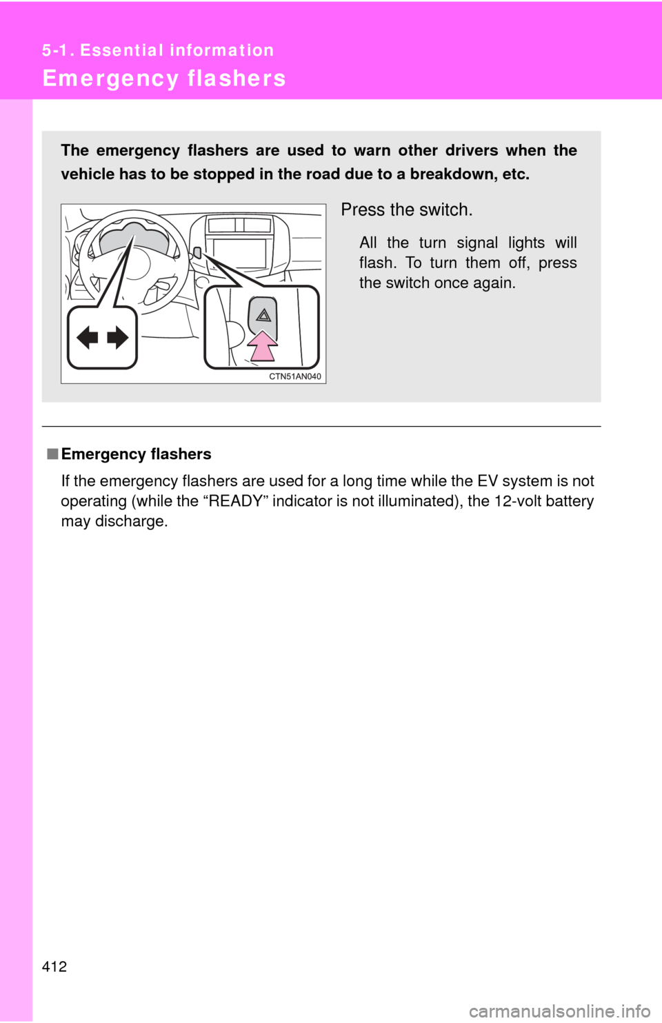 TOYOTA RAV4 EV 2014 1.G Owners Manual 412
5-1. Essential information
Emergency flashers
■Emergency flashers
If the emergency flashers are used for a long time while the EV system is not
operating (while the “READY” indicator  is not