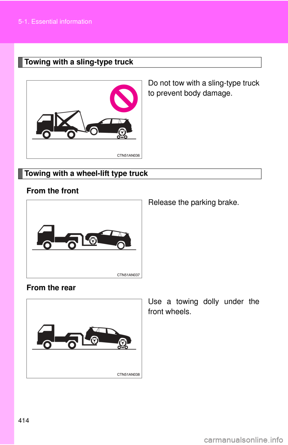 TOYOTA RAV4 EV 2014 1.G Owners Manual 414 5-1. Essential information
Towing with a sling-type truckDo not tow with a sling-type truck
to prevent body damage.
Towing with a wheel-lift type truckFrom the front Release the parking brake.
Fro