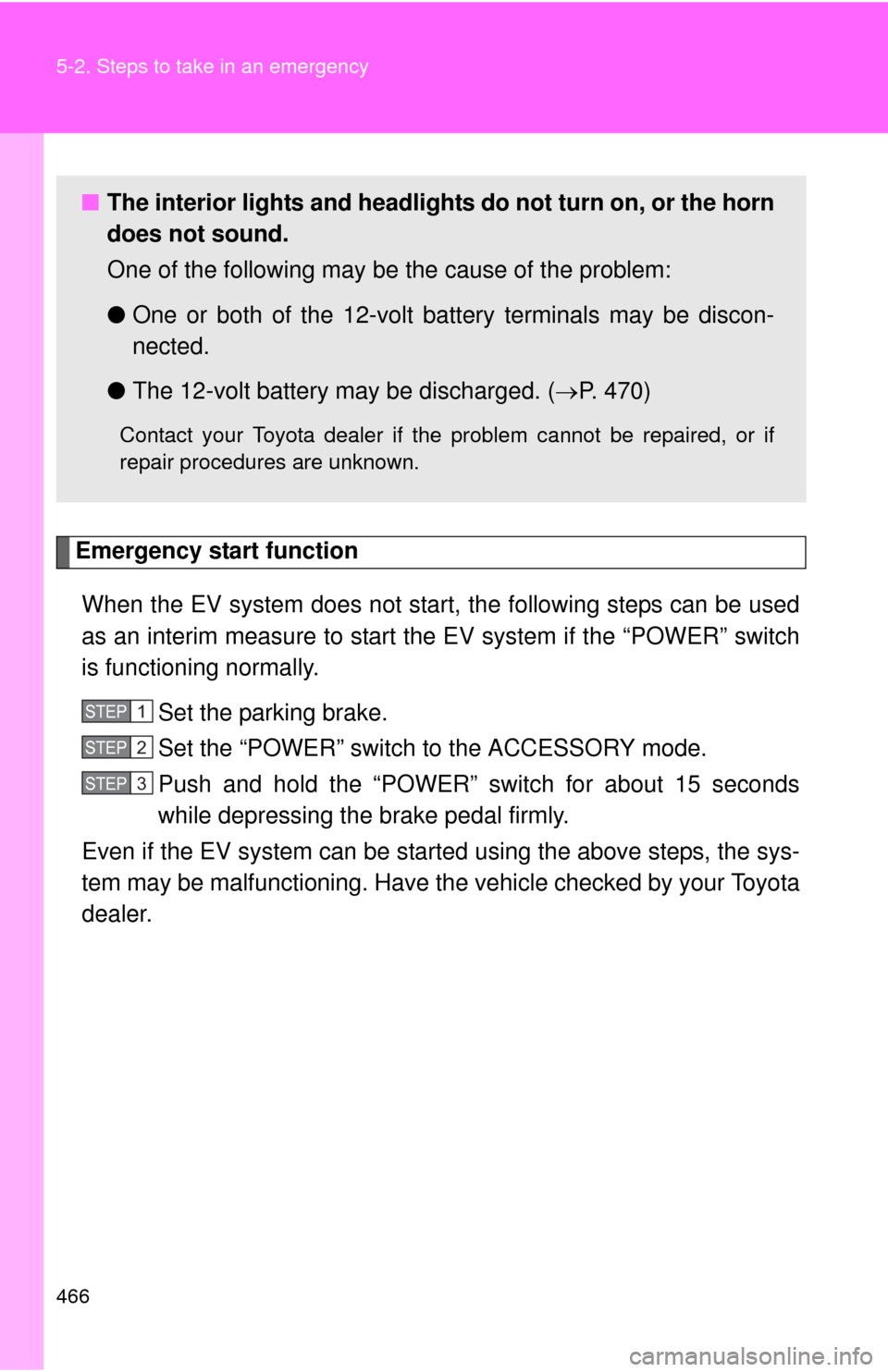 TOYOTA RAV4 EV 2014 1.G Owners Manual 466 5-2. Steps to take in an emergency
Emergency start functionWhen the EV system does not start, the following steps can be used
as an interim measure to start the EV system if the “POWER” switch