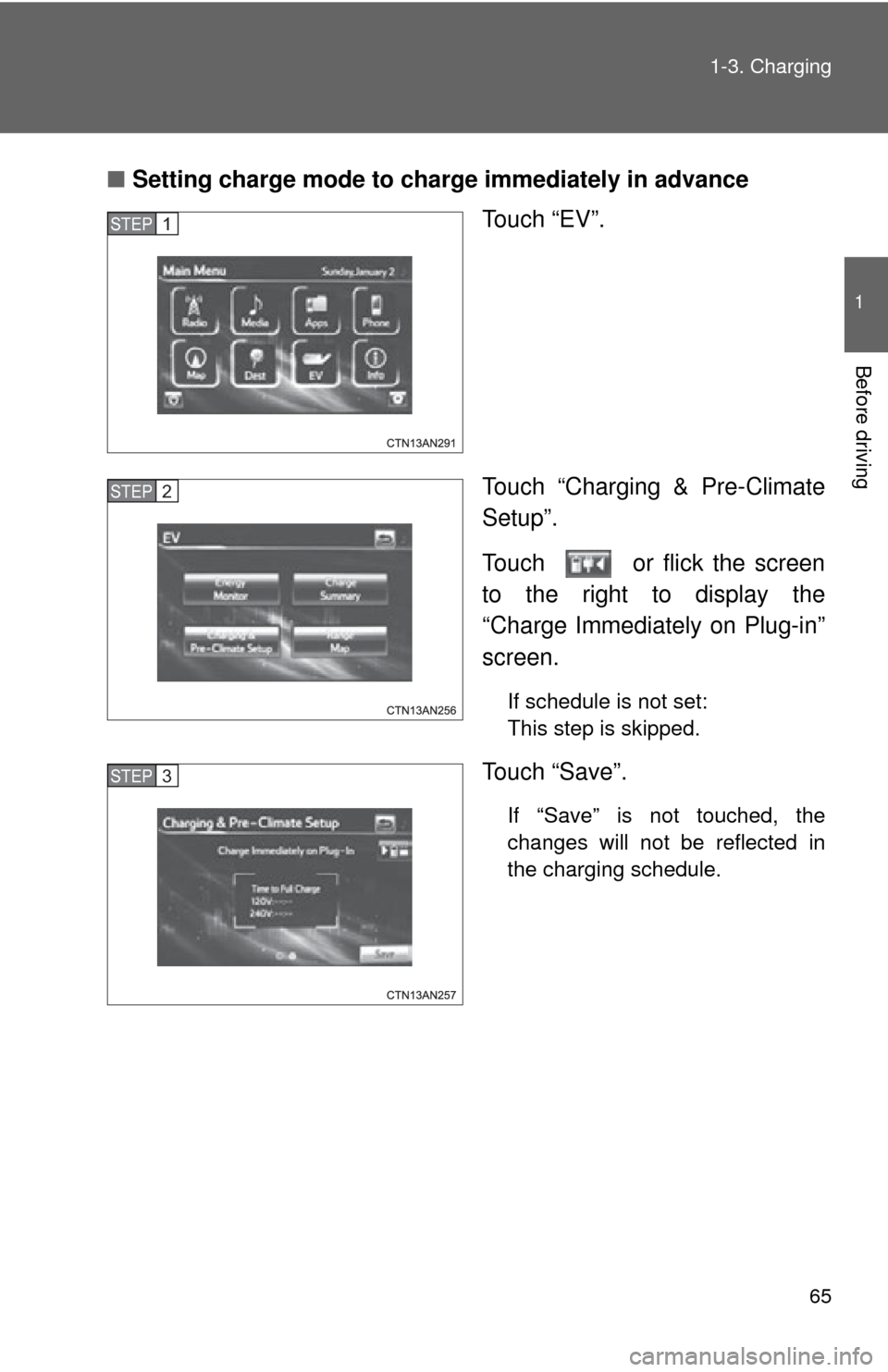 TOYOTA RAV4 EV 2014 1.G Repair Manual 65
1-3. Charging
1
Before driving
■
Setting charge mode to charge immediately in advance
Touch “EV”.
Touch “Charging & Pre-Climate
Setup”.
Touch   or flick the screen
to the right to display