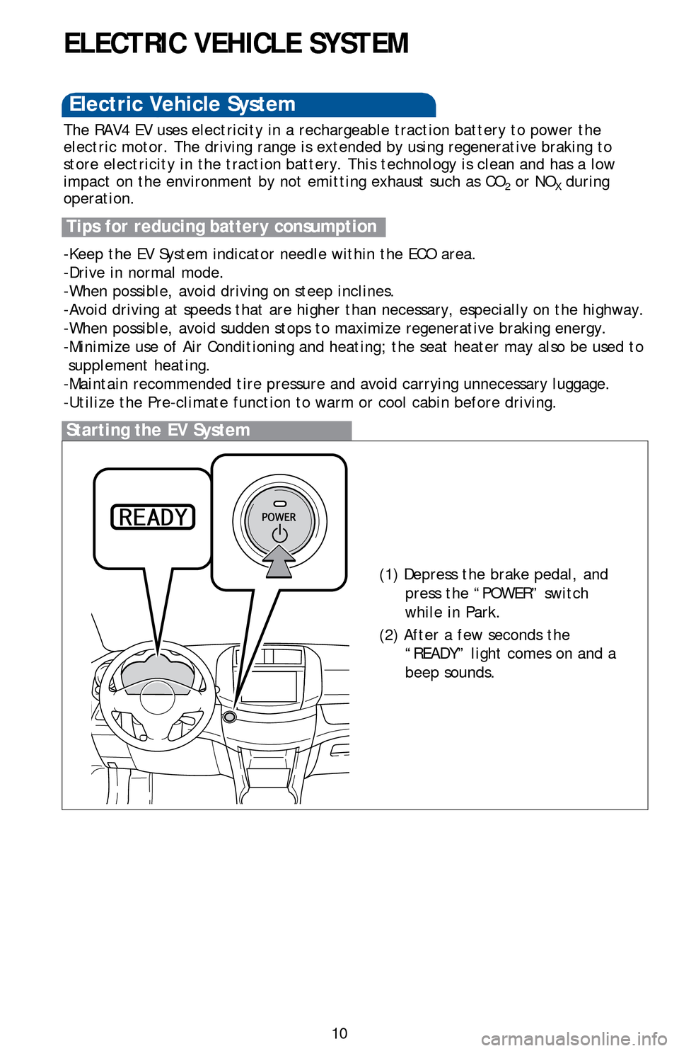 TOYOTA RAV4 EV 2014 1.G Quick Reference Guide 10
ELECTRIC VEHICLE SYSTEM
Starting the EV System
The RAV4 EV uses electricity in a rechargeable traction battery to power the
electric motor. The driving range is extended by using regenerative brak TOYOTA RAV4 EV 2014 1.G Quick Reference Guide 10
ELECTRIC VEHICLE SYSTEM
Starting the EV System
The RAV4 EV uses electricity in a rechargeable traction battery to power the
electric motor. The driving range is extended by using regenerative brak