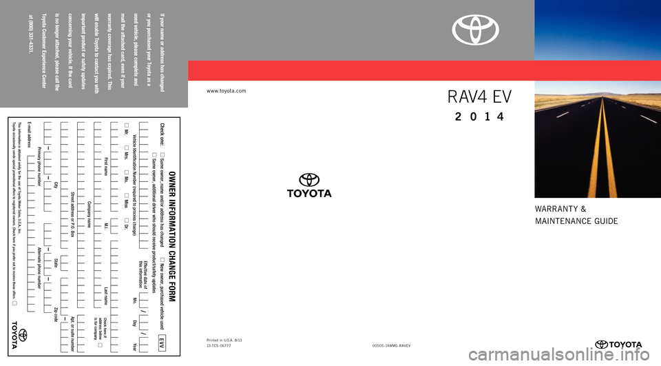 TOYOTA RAV4 EV 2014 1.G Warranty And Maintenance Guide WARRANT Y &
MAINTENANCE GUIDE
www.toyota.com
if your name or address has changed
or you purchased your toyota as a
used vehicle, please complete and
mail the attached card, even if your
warranty c TOYOTA RAV4 EV 2014 1.G Warranty And Maintenance Guide WARRANT Y &
MAINTENANCE GUIDE
www.toyota.com
if your name or address has changed
or you purchased your toyota as a
used vehicle, please complete and
mail the attached card, even if your
warranty c