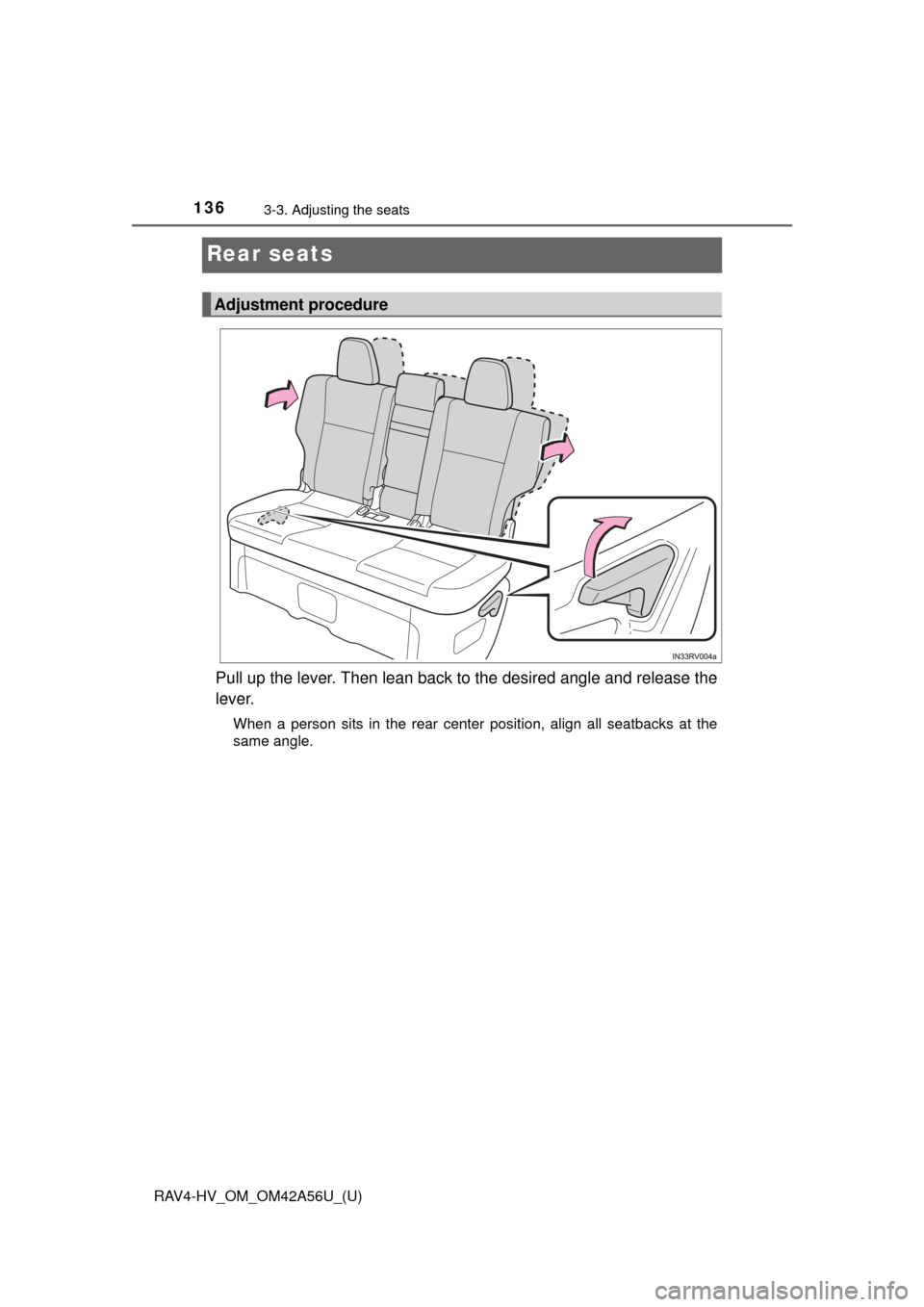 TOYOTA RAV4 HYBRID 2016 XA40 / 4.G Owners Manual 136
RAV4-HV_OM_OM42A56U_(U)
3-3. Adjusting the seats
Rear seats
Pull up the lever. Then lean back to the desired angle and release the
lever.
When a person sits in the rear center position, align all TOYOTA RAV4 HYBRID 2016 XA40 / 4.G Owners Manual 136
RAV4-HV_OM_OM42A56U_(U)
3-3. Adjusting the seats
Rear seats
Pull up the lever. Then lean back to the desired angle and release the
lever.
When a person sits in the rear center position, align all