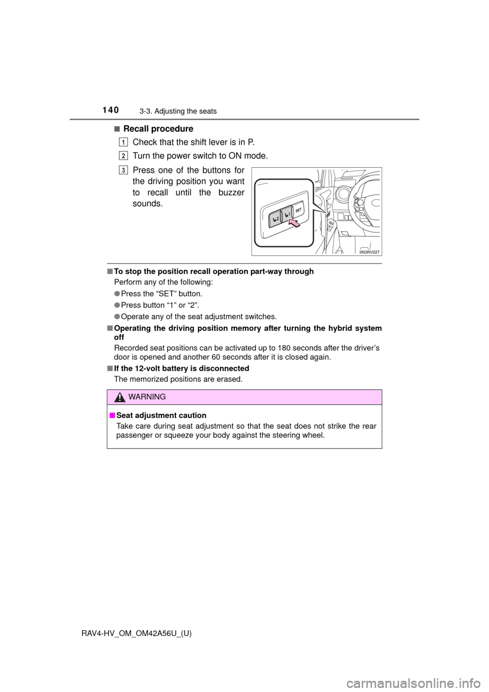 TOYOTA RAV4 HYBRID 2016 XA40 / 4.G Owners Manual 140
RAV4-HV_OM_OM42A56U_(U)
3-3. Adjusting the seats
■Recall procedureCheck that the shift lever is in P.
Turn the power switch to ON mode.
Press one of the buttons for
the driving position you want