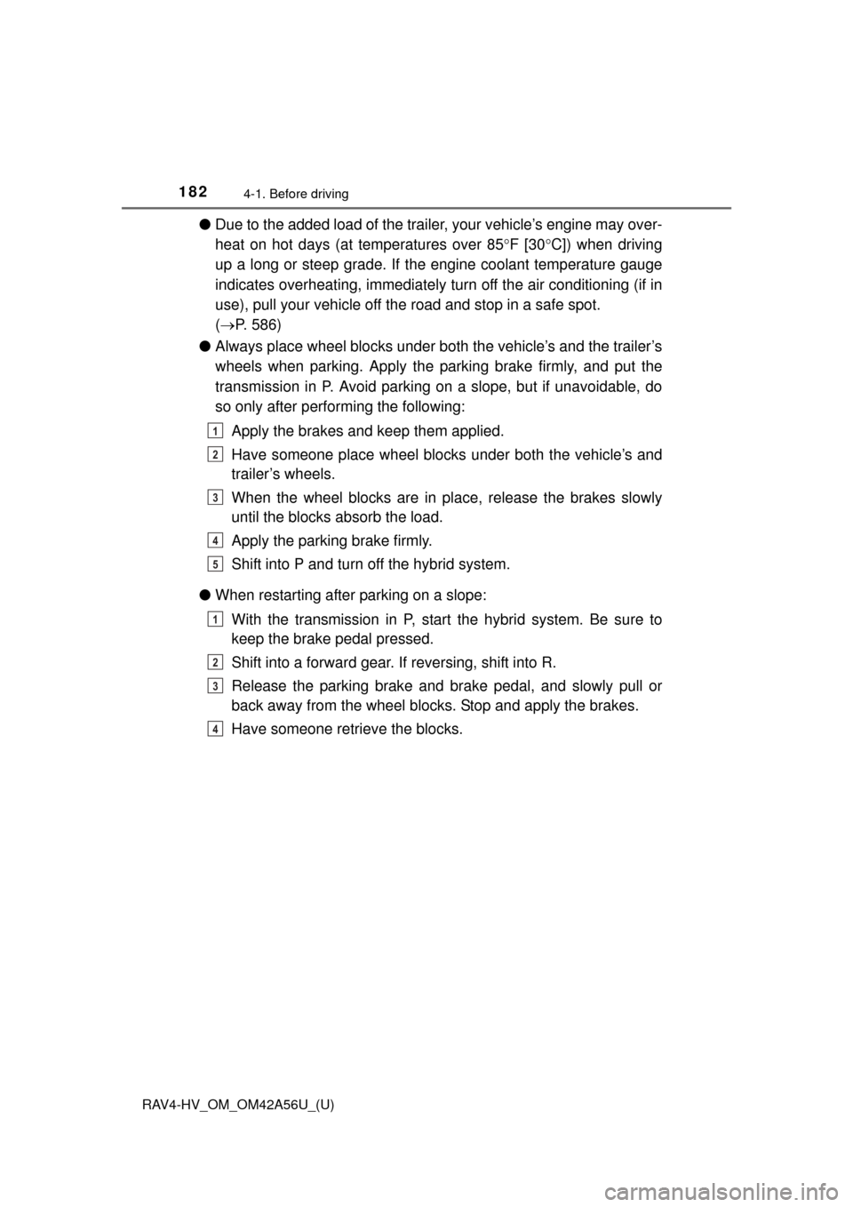 TOYOTA RAV4 HYBRID 2016 XA40 / 4.G Owners Manual 182
RAV4-HV_OM_OM42A56U_(U)
4-1. Before driving
●Due to the added load of the trailer, your vehicle’s engine may over-
heat on hot days (at temperatures over 85 F [30C]) when driving
up a lo
