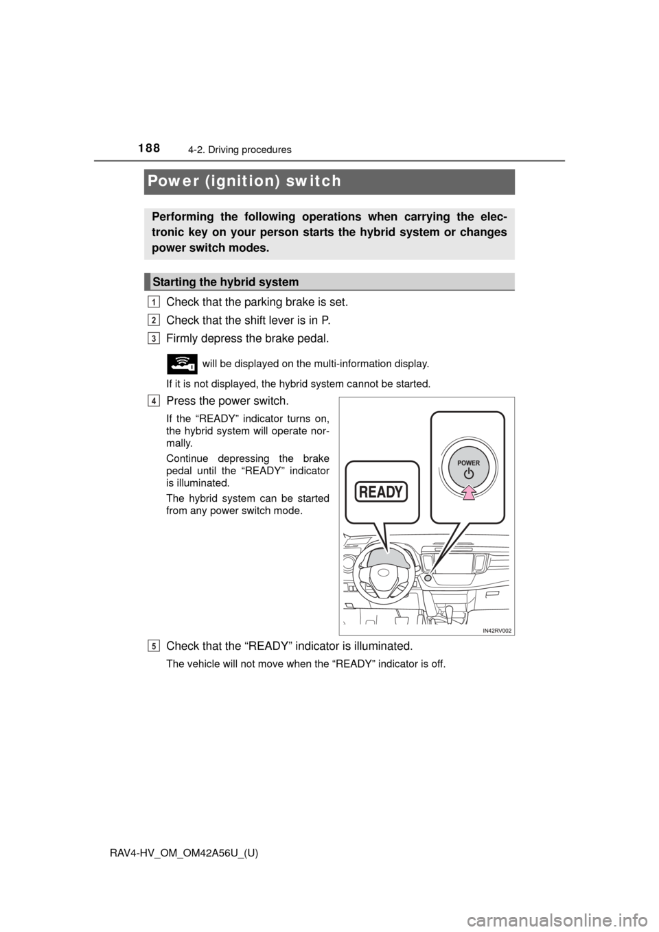 TOYOTA RAV4 HYBRID 2016 XA40 / 4.G Owners Manual 188
RAV4-HV_OM_OM42A56U_(U)
4-2. Driving procedures
Power (ignition) switch
Check that the parking brake is set.
Check that the shift lever is in P.
Firmly depress the brake pedal.
will be displayed TOYOTA RAV4 HYBRID 2016 XA40 / 4.G Owners Manual 188
RAV4-HV_OM_OM42A56U_(U)
4-2. Driving procedures
Power (ignition) switch
Check that the parking brake is set.
Check that the shift lever is in P.
Firmly depress the brake pedal.
will be displayed