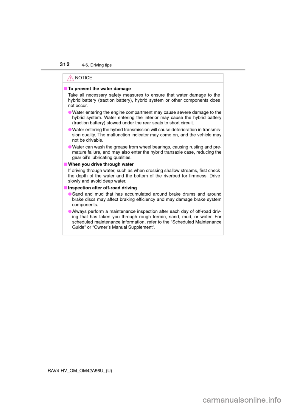 TOYOTA RAV4 HYBRID 2016 XA40 / 4.G Owners Manual 312
RAV4-HV_OM_OM42A56U_(U)
4-6. Driving tips
NOTICE
■To prevent the water damage
Take all necessary safety measures to ensure that water damage to the
hybrid battery (traction battery), hybrid syst