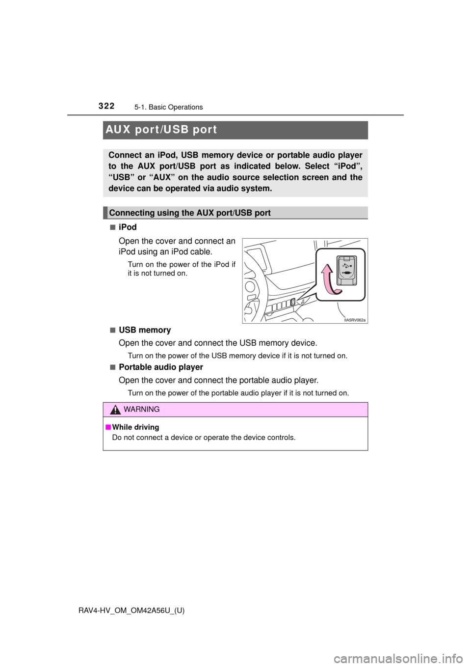 TOYOTA RAV4 HYBRID 2016 XA40 / 4.G Owners Manual 322
RAV4-HV_OM_OM42A56U_(U)
5-1. Basic Operations
AUX port/USB port
■iPod
Open the cover and connect an
iPod using an iPod cable.
Turn on the power of the iPod if
it is not turned on.
■
USB memory