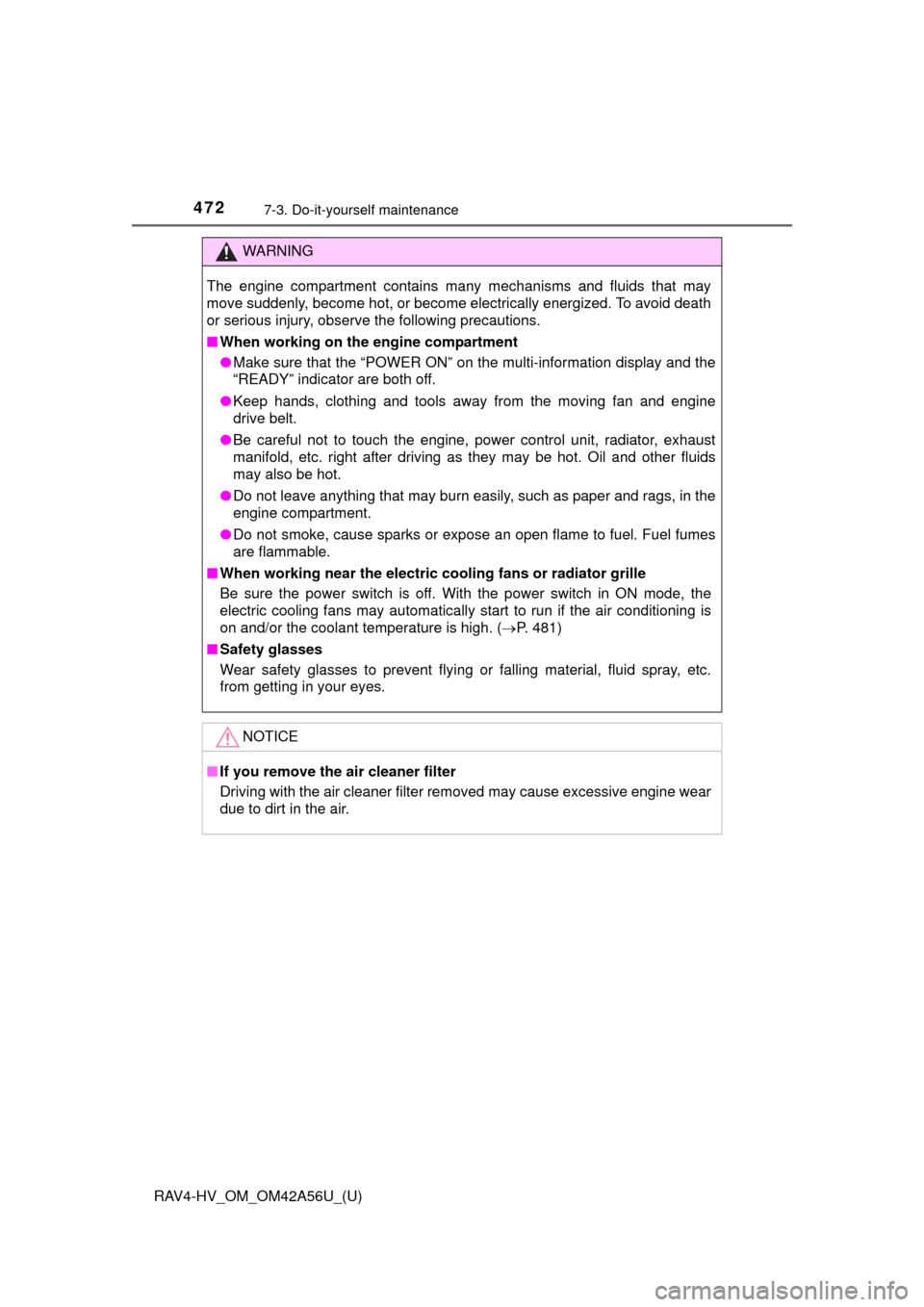 TOYOTA RAV4 HYBRID 2016 XA40 / 4.G Owners Manual 472
RAV4-HV_OM_OM42A56U_(U)
7-3. Do-it-yourself maintenance
WARNING
The engine compartment contains many mechanisms and fluids that may
move suddenly, become hot, or become electrically energized. To 