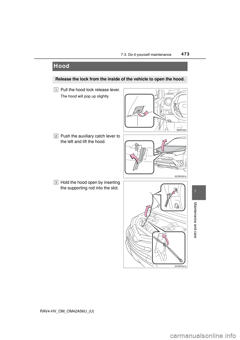 TOYOTA RAV4 HYBRID 2016 XA40 / 4.G Owners Manual 473
RAV4-HV_OM_OM42A56U_(U)
7-3. Do-it-yourself maintenance
7
Maintenance and care
Hood
Pull the hood lock release lever.
The hood will pop up slightly.
Push the auxiliary catch lever to
the left and 