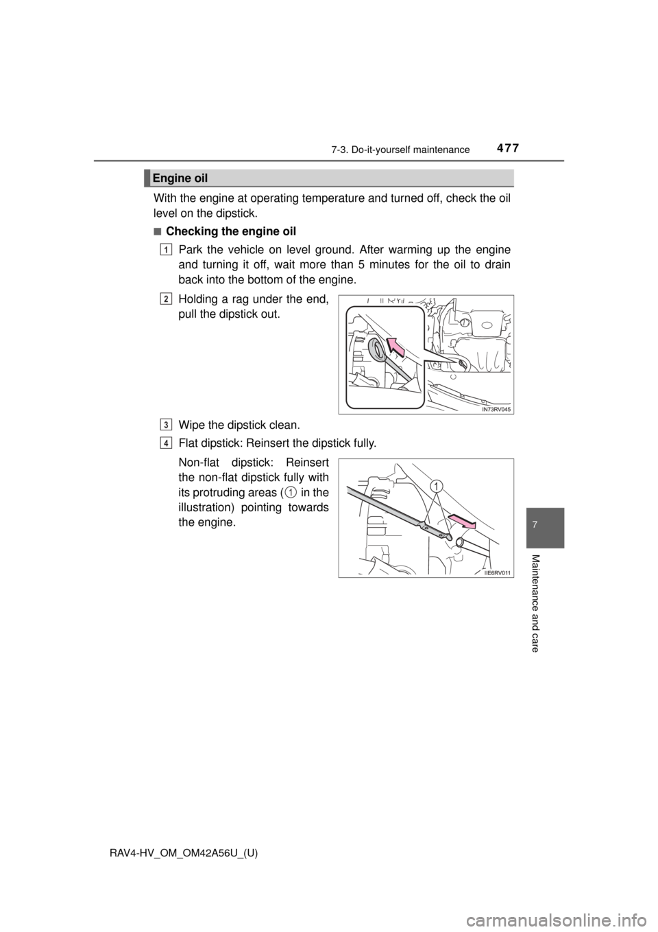 TOYOTA RAV4 HYBRID 2016 XA40 / 4.G Owners Manual RAV4-HV_OM_OM42A56U_(U)
4777-3. Do-it-yourself maintenance
7
Maintenance and care
With the engine at operating temperature and turned off, check the oil
level on the dipstick.
■Checking the engine o
