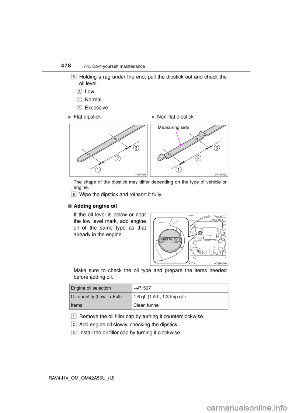 TOYOTA RAV4 HYBRID 2016 XA40 / 4.G Owners Manual 478
RAV4-HV_OM_OM42A56U_(U)
7-3. Do-it-yourself maintenance
Holding a rag under the end, pull the dipstick out and check the
oil level.Low
Normal
Excessive
The shape of the dipstick may differ dependi TOYOTA RAV4 HYBRID 2016 XA40 / 4.G Owners Manual 478
RAV4-HV_OM_OM42A56U_(U)
7-3. Do-it-yourself maintenance
Holding a rag under the end, pull the dipstick out and check the
oil level.Low
Normal
Excessive
The shape of the dipstick may differ dependi
