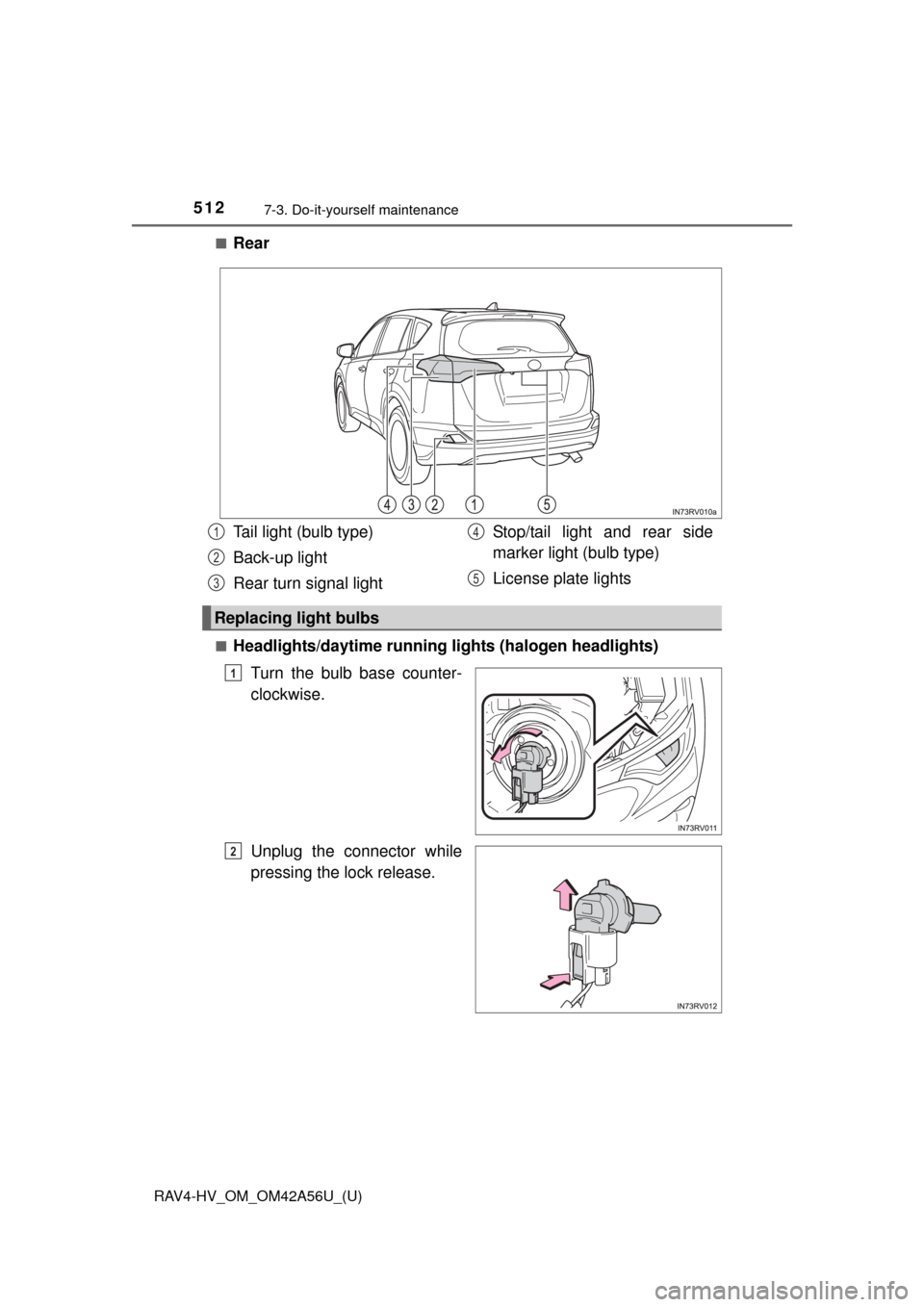 TOYOTA RAV4 HYBRID 2016 XA40 / 4.G Owners Manual 512
RAV4-HV_OM_OM42A56U_(U)
7-3. Do-it-yourself maintenance
■Rear
■Headlights/daytime running lights (halogen headlights)Turn the bulb base counter-
clockwise.
Unplug the connector while
pressing 