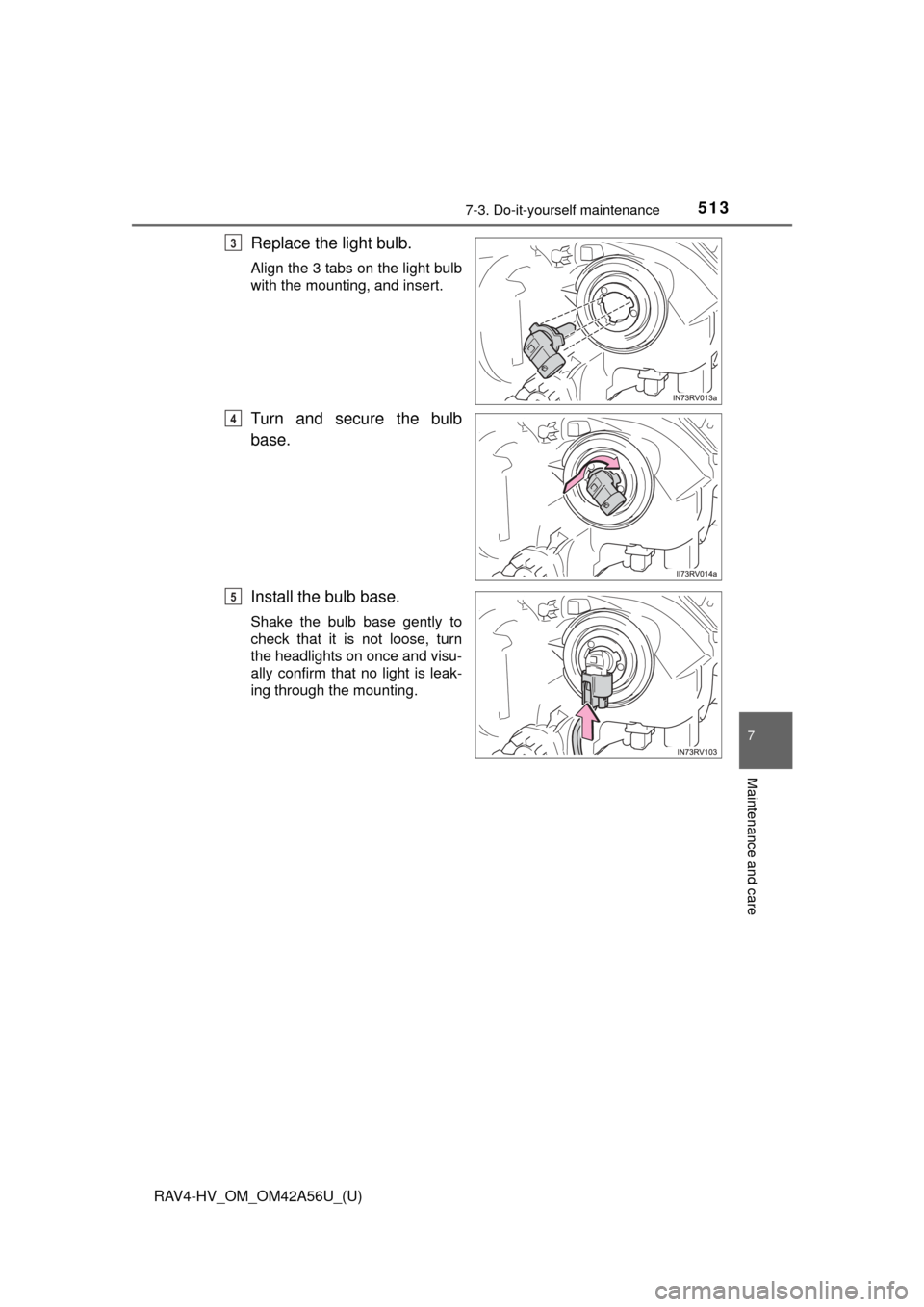 TOYOTA RAV4 HYBRID 2016 XA40 / 4.G Owners Manual RAV4-HV_OM_OM42A56U_(U)
5137-3. Do-it-yourself maintenance
7
Maintenance and care
Replace the light bulb.
Align the 3 tabs on the light bulb
with the mounting, and insert.
Turn and secure the bulb
bas