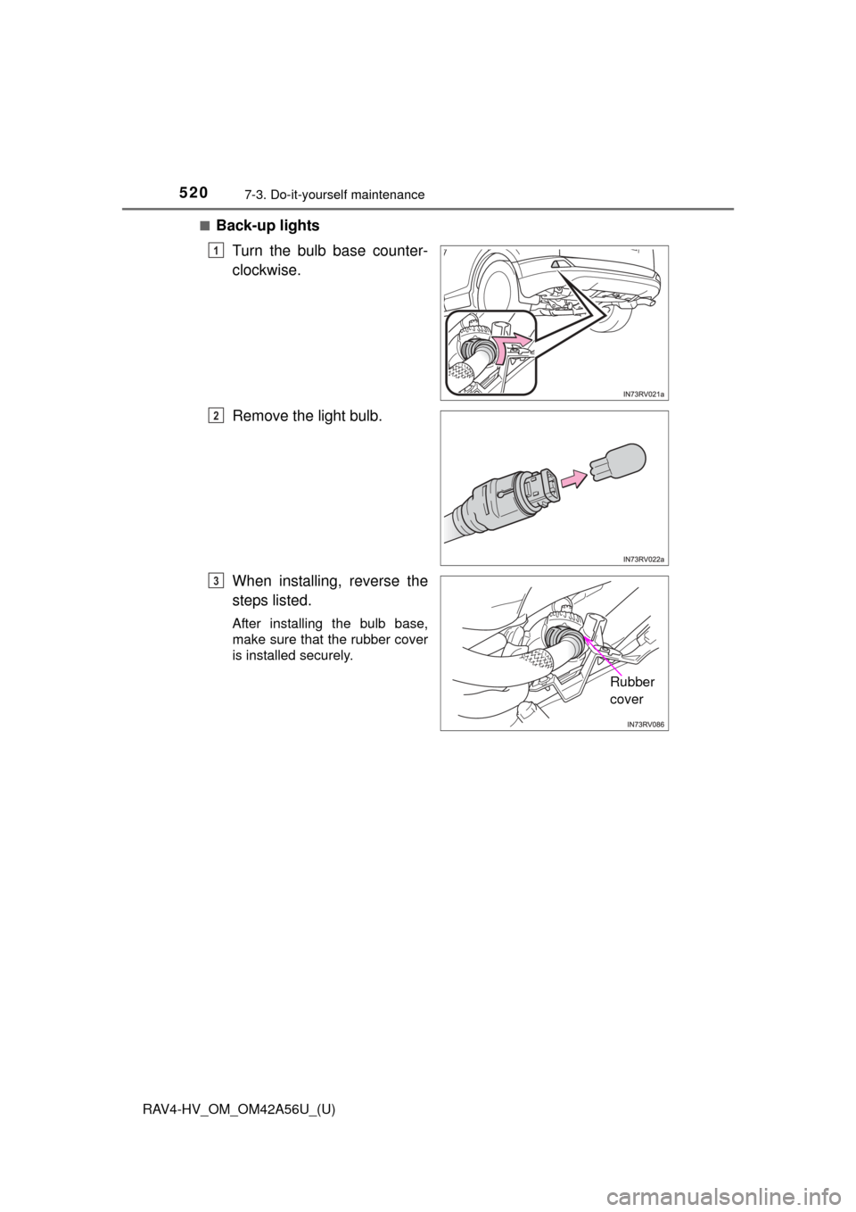 TOYOTA RAV4 HYBRID 2016 XA40 / 4.G Owners Manual 520
RAV4-HV_OM_OM42A56U_(U)
7-3. Do-it-yourself maintenance
■Back-up lightsTurn the bulb base counter-
clockwise.
Remove the light bulb.
When installing, reverse the
steps listed.
After installing t