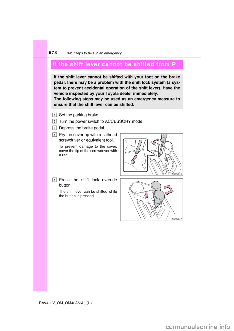 TOYOTA RAV4 HYBRID 2016 XA40 / 4.G Owners Manual 578
RAV4-HV_OM_OM42A56U_(U)
8-2. Steps to take in an emergency
If the shift lever cannot be shifted from P
Set the parking brake.
Turn the power switch to ACCESSORY mode.
Depress the brake pedal.
Pry TOYOTA RAV4 HYBRID 2016 XA40 / 4.G Owners Manual 578
RAV4-HV_OM_OM42A56U_(U)
8-2. Steps to take in an emergency
If the shift lever cannot be shifted from P
Set the parking brake.
Turn the power switch to ACCESSORY mode.
Depress the brake pedal.
Pry