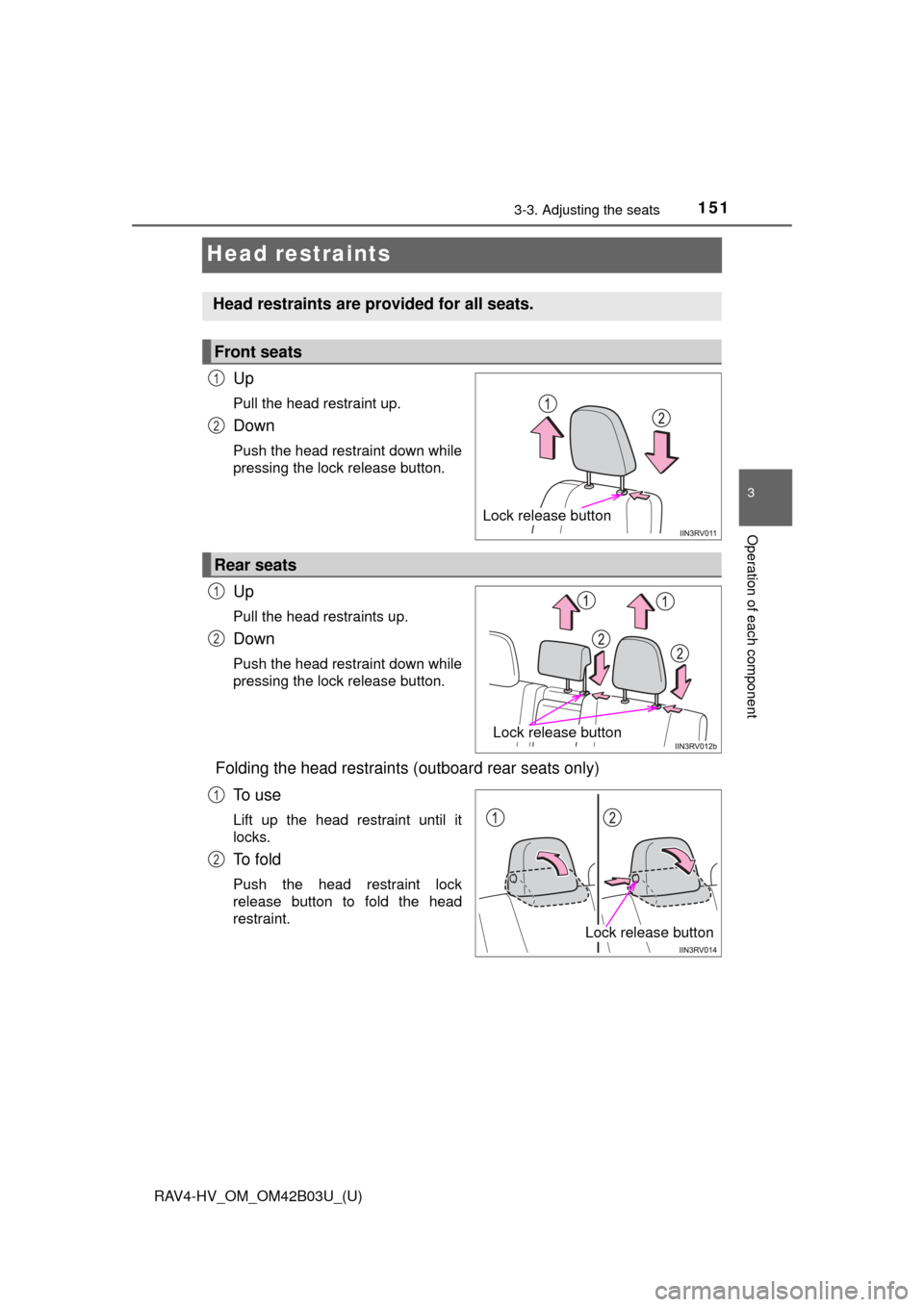 TOYOTA RAV4 HYBRID 2017 XA40 / 4.G Owners Manual 151
RAV4-HV_OM_OM42B03U_(U)
3-3. Adjusting the seats
3
Operation of each component
Head restraints
Up
Pull the head restraint up.
Down
Push the head restraint down while
pressing the lock release butt