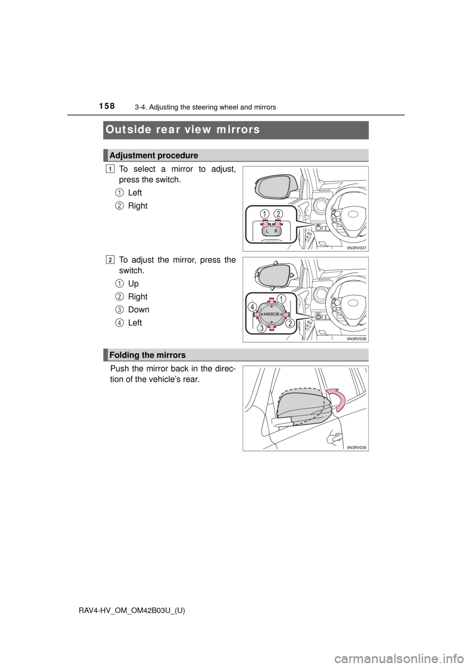 TOYOTA RAV4 HYBRID 2017 XA40 / 4.G Owners Manual 1583-4. Adjusting the steering wheel and mirrors
RAV4-HV_OM_OM42B03U_(U)
Outside rear view mirrors
To select a mirror to adjust,
press the switch.Left
Right
To adjust the mirror, press the
switch. Up

