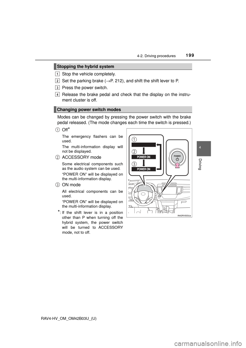 TOYOTA RAV4 HYBRID 2017 XA40 / 4.G Owners Guide RAV4-HV_OM_OM42B03U_(U)
1994-2. Driving procedures
4
Driving
Stop the vehicle completely.
Set the parking brake (→P. 212), and shift the shift lever to P.
Press the power switch.
Release the brake p TOYOTA RAV4 HYBRID 2017 XA40 / 4.G Owners Guide RAV4-HV_OM_OM42B03U_(U)
1994-2. Driving procedures
4
Driving
Stop the vehicle completely.
Set the parking brake (→P. 212), and shift the shift lever to P.
Press the power switch.
Release the brake p