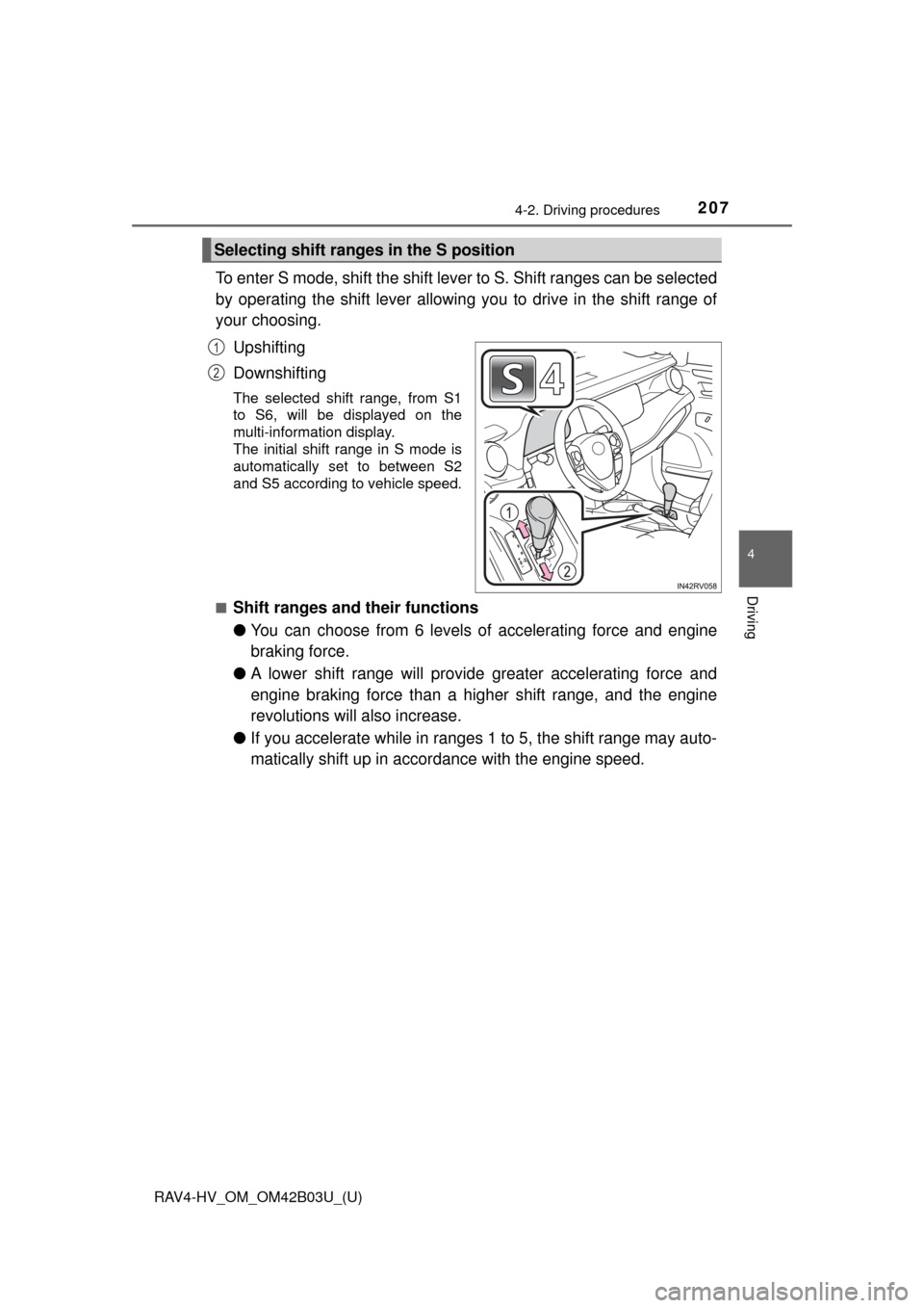 TOYOTA RAV4 HYBRID 2017 XA40 / 4.G Owners Manual RAV4-HV_OM_OM42B03U_(U)
2074-2. Driving procedures
4
Driving
To enter S mode, shift the shift lever to S. Shift ranges can be selected
by operating the shift lever allowing you to drive in the shift r