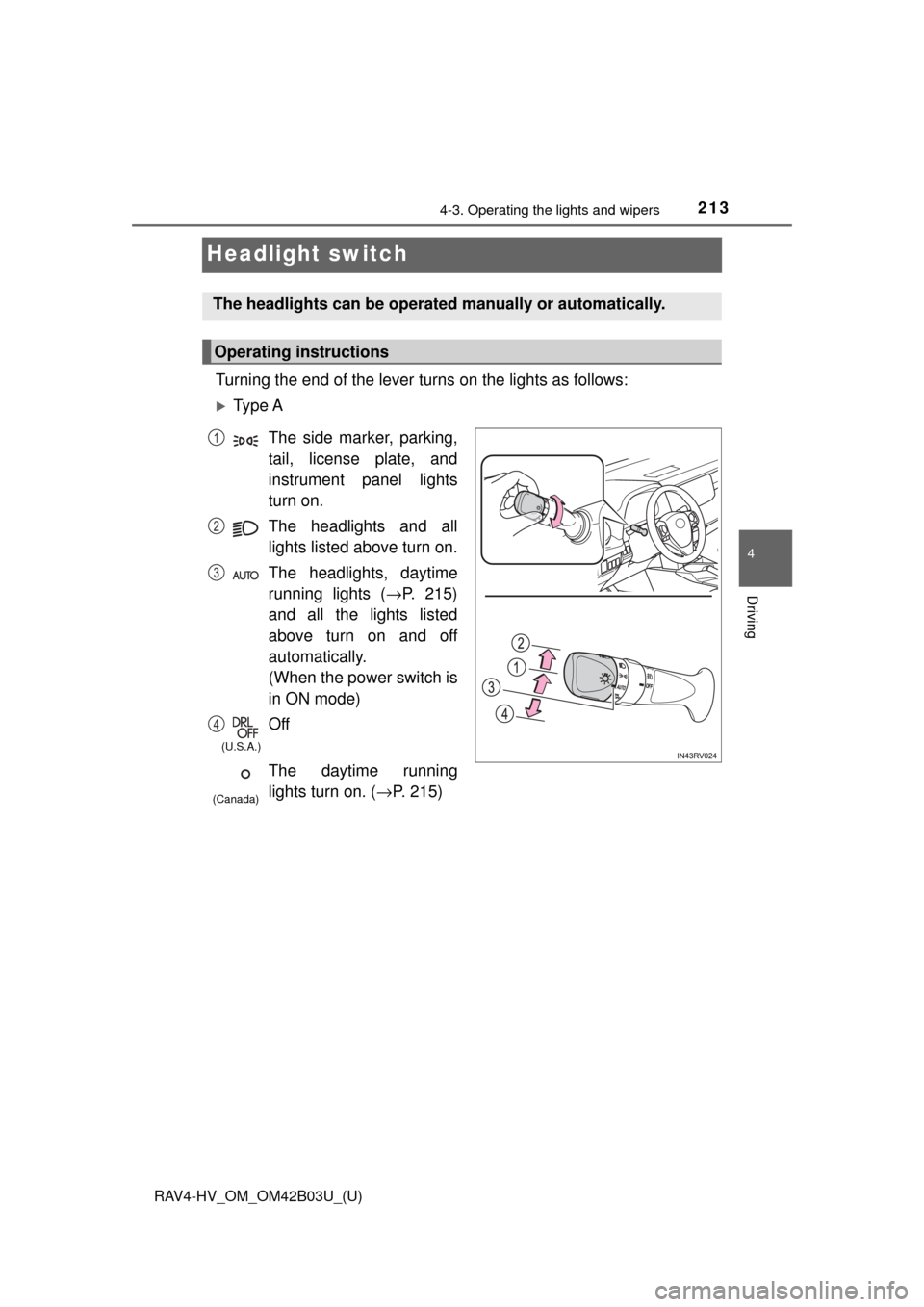 TOYOTA RAV4 HYBRID 2017 XA40 / 4.G Owners Manual 213
RAV4-HV_OM_OM42B03U_(U)
4-3. Operating the lights and wipers
4
Driving
Headlight switch
Turning the end of the lever turns on the lights as follows:
Ty p e  A
The headlights can be operated man