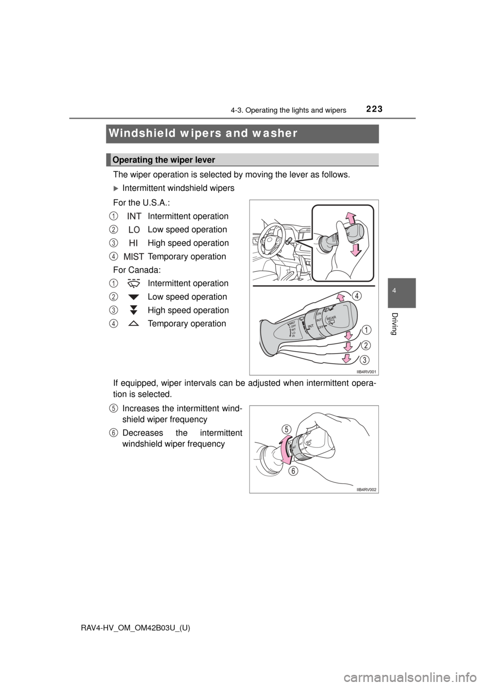 TOYOTA RAV4 HYBRID 2017 XA40 / 4.G Owners Manual 223
RAV4-HV_OM_OM42B03U_(U)
4-3. Operating the lights and wipers
4
Driving
Windshield wipers and washer 
The wiper operation is selected by moving the lever as follows.
Intermittent windshield wipe