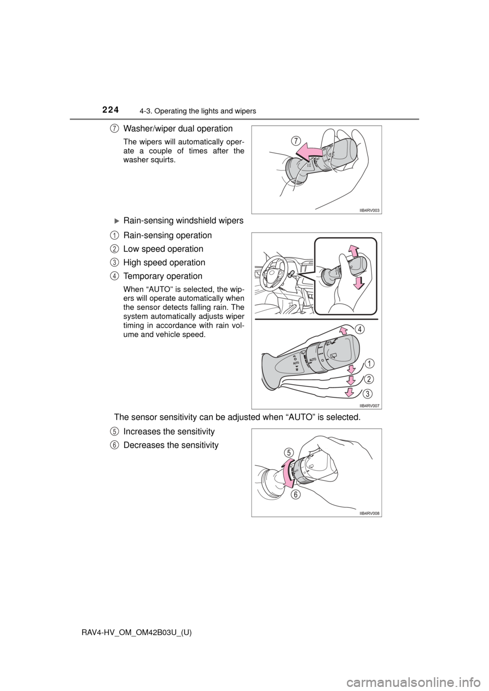 TOYOTA RAV4 HYBRID 2017 XA40 / 4.G Owners Manual 224
RAV4-HV_OM_OM42B03U_(U)
4-3. Operating the lights and wipers
Washer/wiper dual operation
The wipers will automatically oper-
ate a couple of times after the
washer squirts.
Rain-sensing windshi