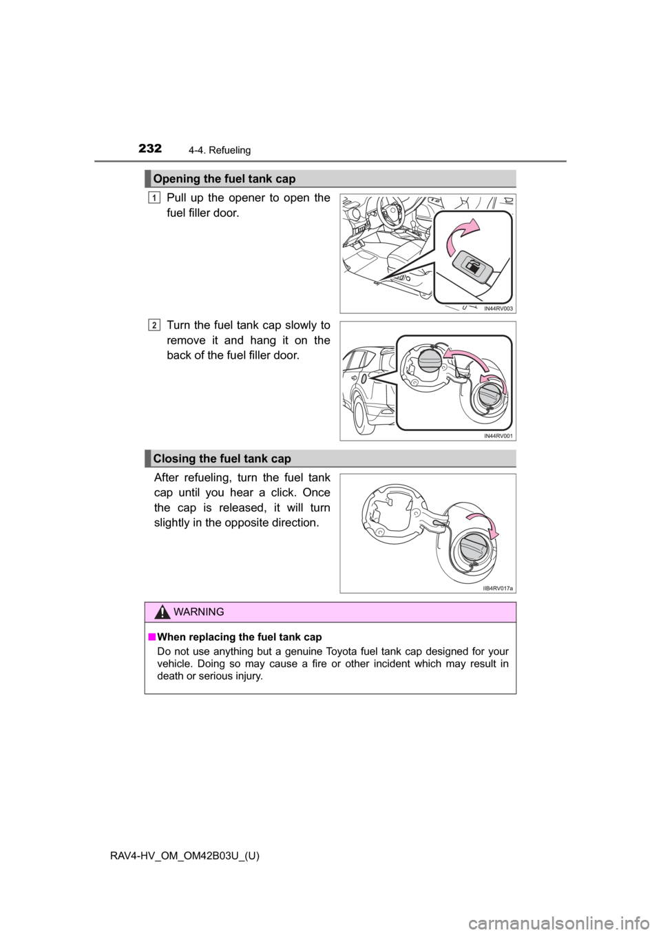 TOYOTA RAV4 HYBRID 2017 XA40 / 4.G Owners Manual 232
RAV4-HV_OM_OM42B03U_(U)
4-4. Refueling
Pull up the opener to open the
fuel filler door.
Turn the fuel tank cap slowly to
remove it and hang it on the
back of the fuel filler door.
After refueling,