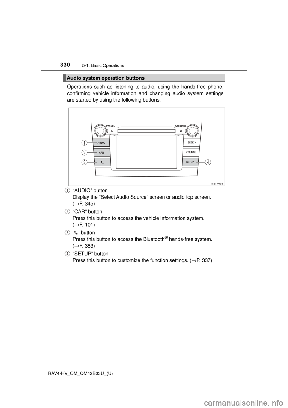 TOYOTA RAV4 HYBRID 2017 XA40 / 4.G Owners Manual 330
RAV4-HV_OM_OM42B03U_(U)
5-1. Basic Operations
Operations such as listening to audio, using the hands-free phone,
confirming vehicle information and changing audio system settings
are started by us
