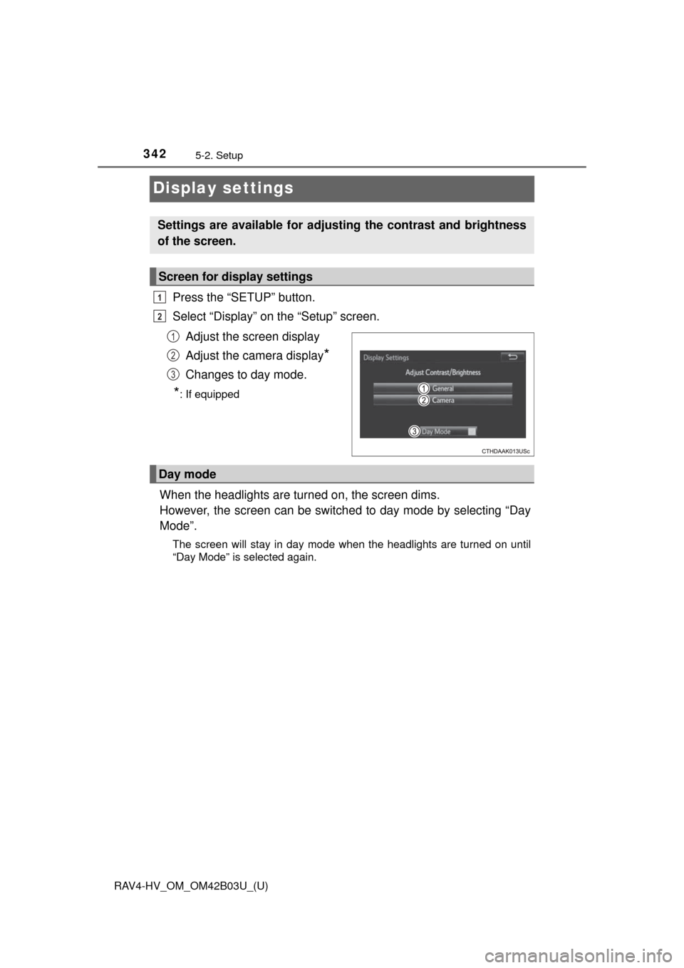 TOYOTA RAV4 HYBRID 2017 XA40 / 4.G Owners Manual 342
RAV4-HV_OM_OM42B03U_(U)
5-2. Setup
Display settings
Press the “SETUP” button.
Select “Display” on the “Setup” screen.Adjust the screen display
Adjust the camera display
*
Changes to da