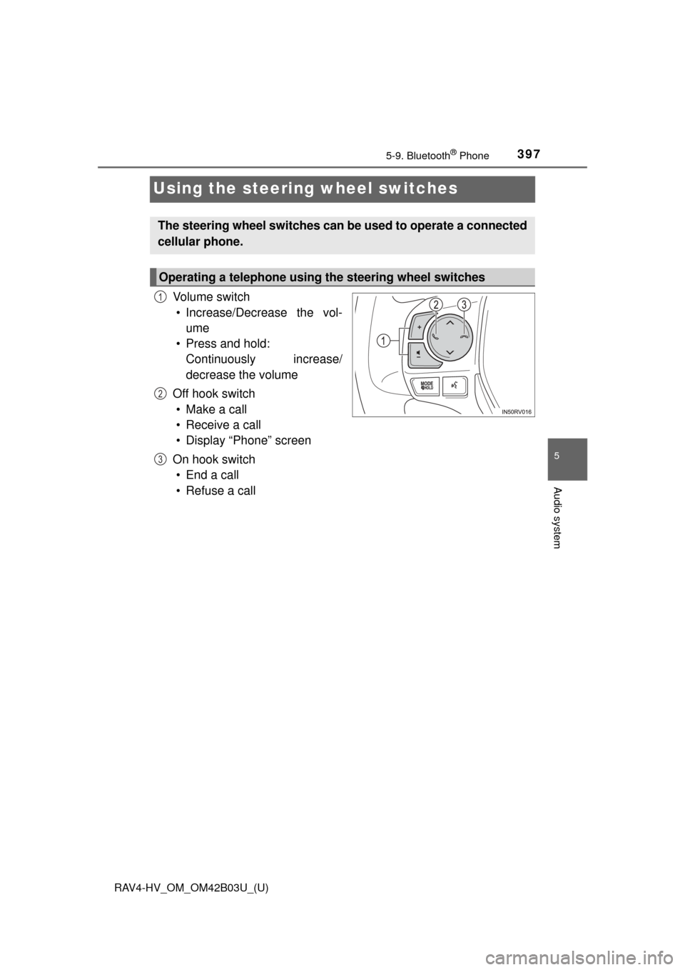 TOYOTA RAV4 HYBRID 2017 XA40 / 4.G Owners Manual 397
RAV4-HV_OM_OM42B03U_(U)
5-9. Bluetooth® Phone
5
Audio system
Using the steering wheel switches
Vo l u m e  s w i t c h
• Increase/Decrease the vol- ume
• Press and hold:  Continuously increas