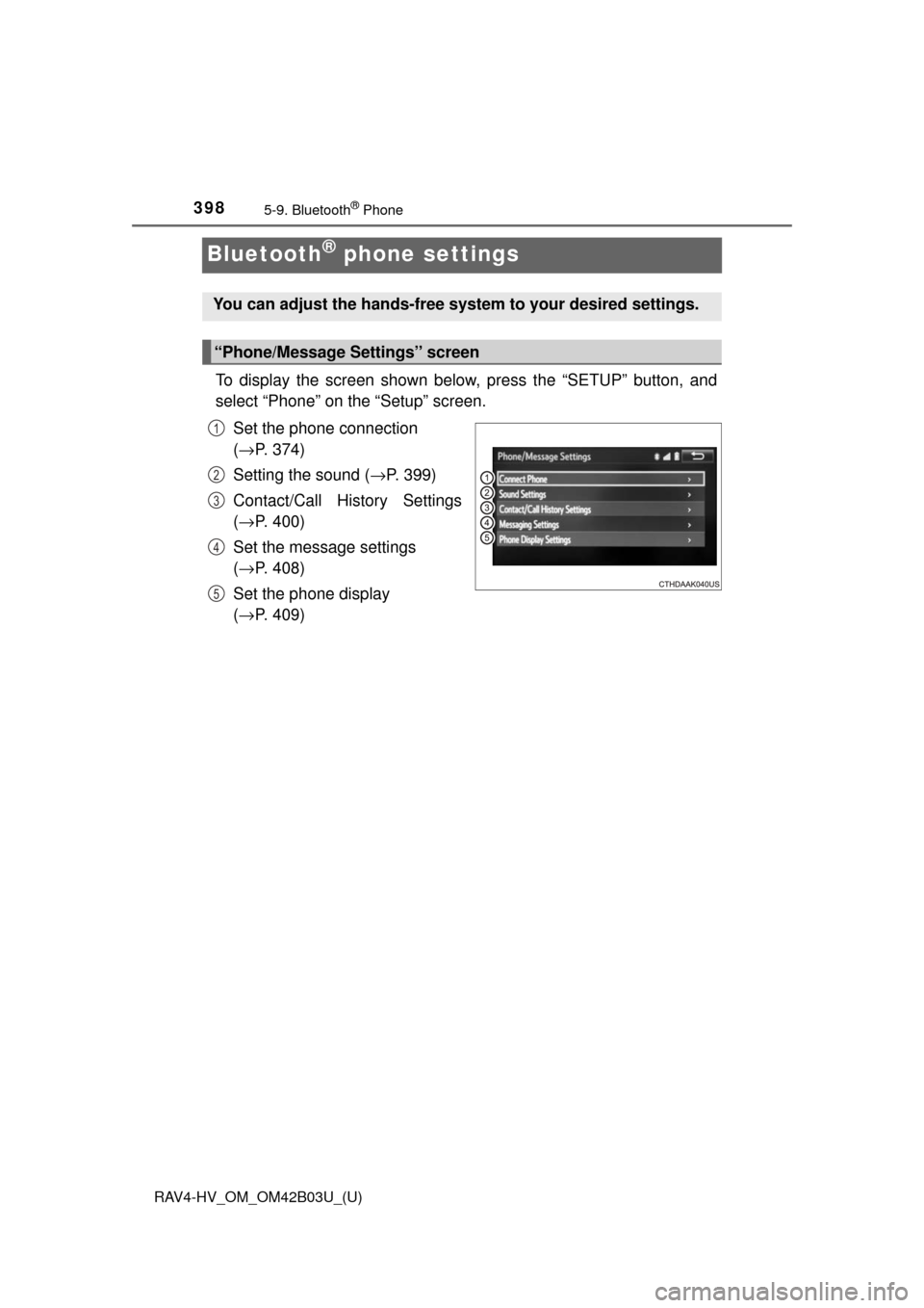 TOYOTA RAV4 HYBRID 2017 XA40 / 4.G Owners Manual 398
RAV4-HV_OM_OM42B03U_(U)
5-9. Bluetooth® Phone
Bluetooth® phone settings
To display the screen shown below, press the “SETUP” button, and
select “Phone” on the “Setup” screen.Set the TOYOTA RAV4 HYBRID 2017 XA40 / 4.G Owners Manual 398
RAV4-HV_OM_OM42B03U_(U)
5-9. Bluetooth® Phone
Bluetooth® phone settings
To display the screen shown below, press the “SETUP” button, and
select “Phone” on the “Setup” screen.Set the