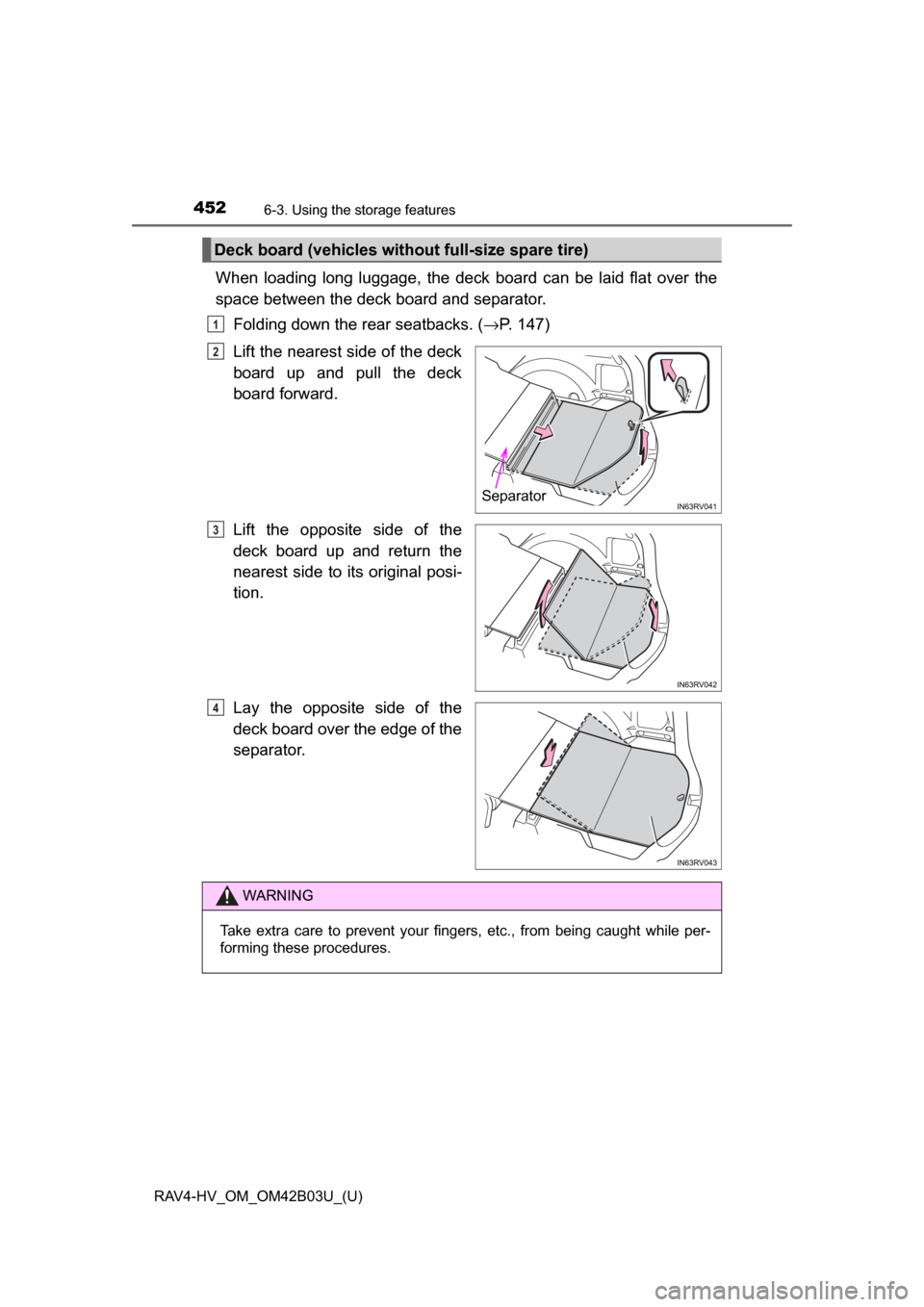 TOYOTA RAV4 HYBRID 2017 XA40 / 4.G Owners Manual 452
RAV4-HV_OM_OM42B03U_(U)
6-3. Using the storage features
When loading long luggage, the deck board can be laid flat over the
space between the deck board and separator.Folding down the rear seatbac