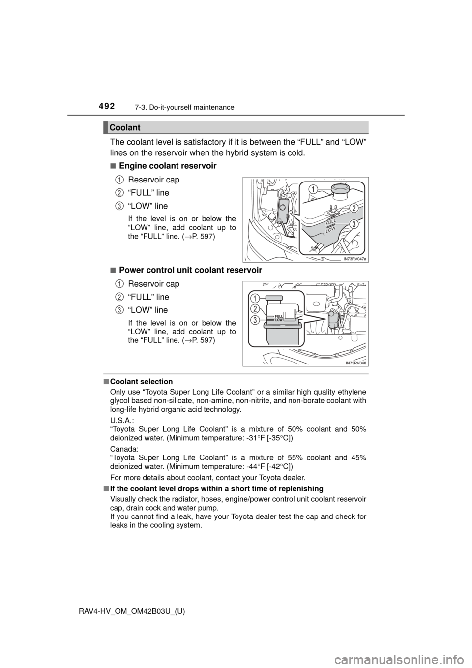 TOYOTA RAV4 HYBRID 2017 XA40 / 4.G Owners Manual 492
RAV4-HV_OM_OM42B03U_(U)
7-3. Do-it-yourself maintenance
The coolant level is satisfactory if it is between the “FULL” and “LOW”
lines on the reservoir when the hybrid system is cold.
■En