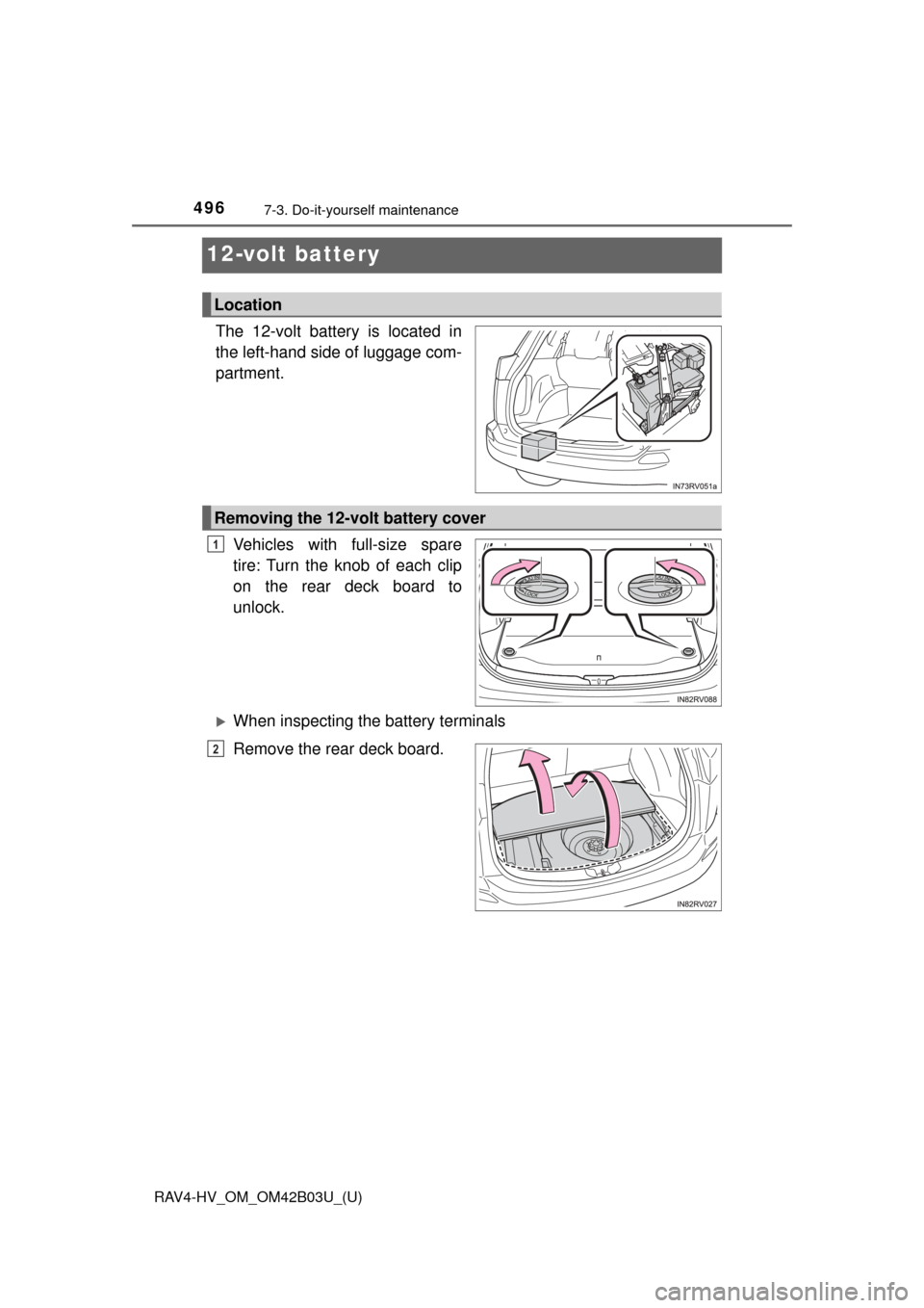 TOYOTA RAV4 HYBRID 2017 XA40 / 4.G Owners Manual 496
RAV4-HV_OM_OM42B03U_(U)
7-3. Do-it-yourself maintenance
12-volt battery
The 12-volt battery is located in
the left-hand side of luggage com-
partment.Vehicles with full-size spare
tire: Turn the k