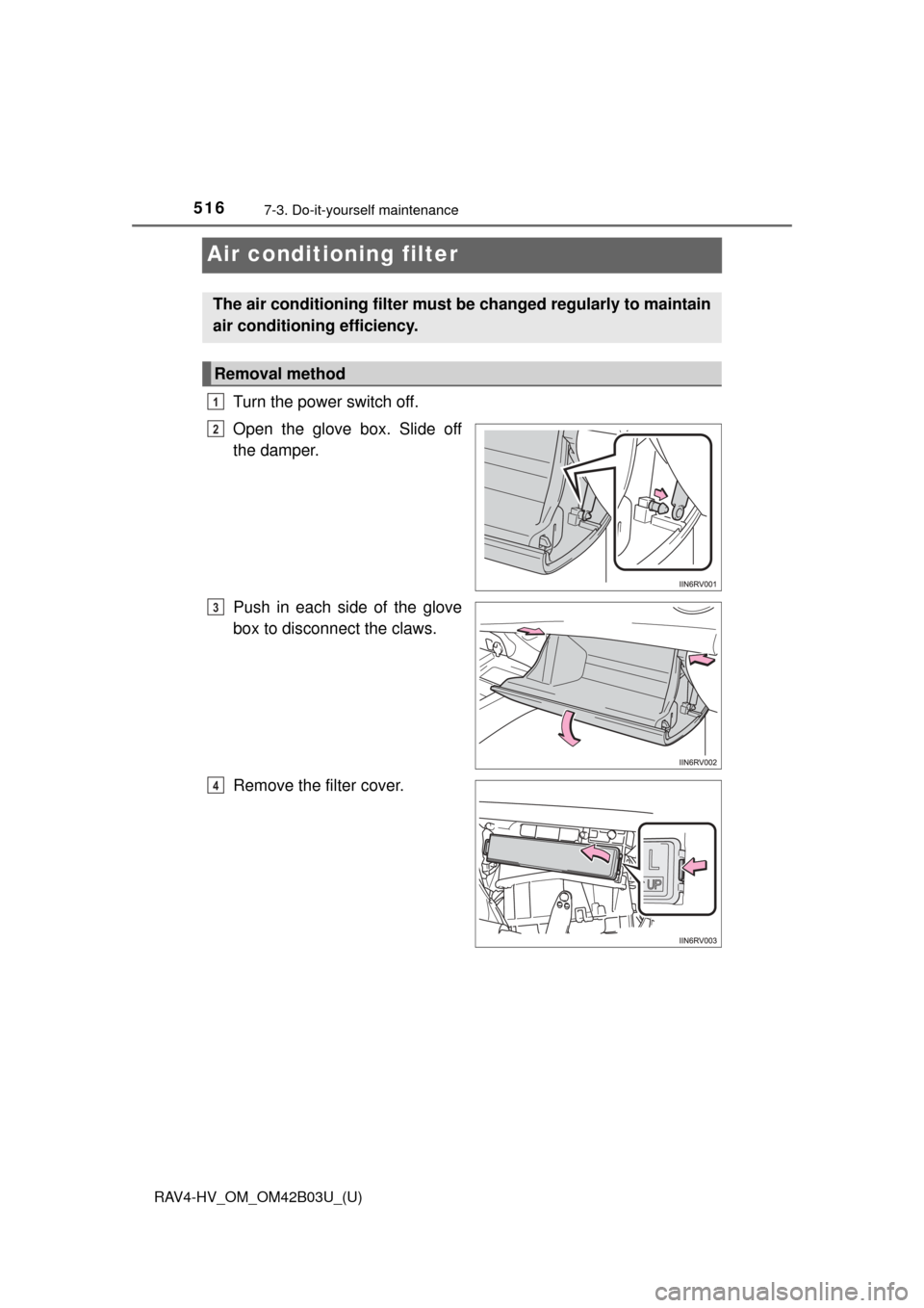 TOYOTA RAV4 HYBRID 2017 XA40 / 4.G Owners Manual 516
RAV4-HV_OM_OM42B03U_(U)
7-3. Do-it-yourself maintenance
Air conditioning filter
Turn the power switch off.
Open the glove box. Slide off
the damper.
Push in each side of the glove
box to disconnec