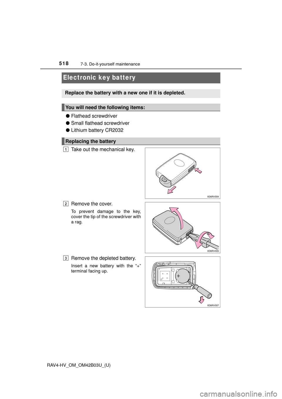 TOYOTA RAV4 HYBRID 2017 XA40 / 4.G Owners Manual 518
RAV4-HV_OM_OM42B03U_(U)
7-3. Do-it-yourself maintenance
Electronic key battery
●Flathead screwdriver
● Small flathead screwdriver
● Lithium battery CR2032
Take out the mechanical key.
Remove
