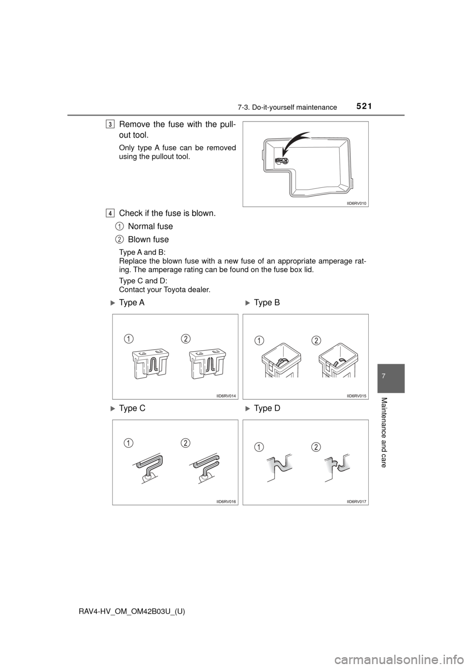 TOYOTA RAV4 HYBRID 2017 XA40 / 4.G Owners Manual RAV4-HV_OM_OM42B03U_(U)
5217-3. Do-it-yourself maintenance
7
Maintenance and care
Remove the fuse with the pull-
out tool.
Only type A fuse can be removed
using the pullout tool.
Check if the fuse is 