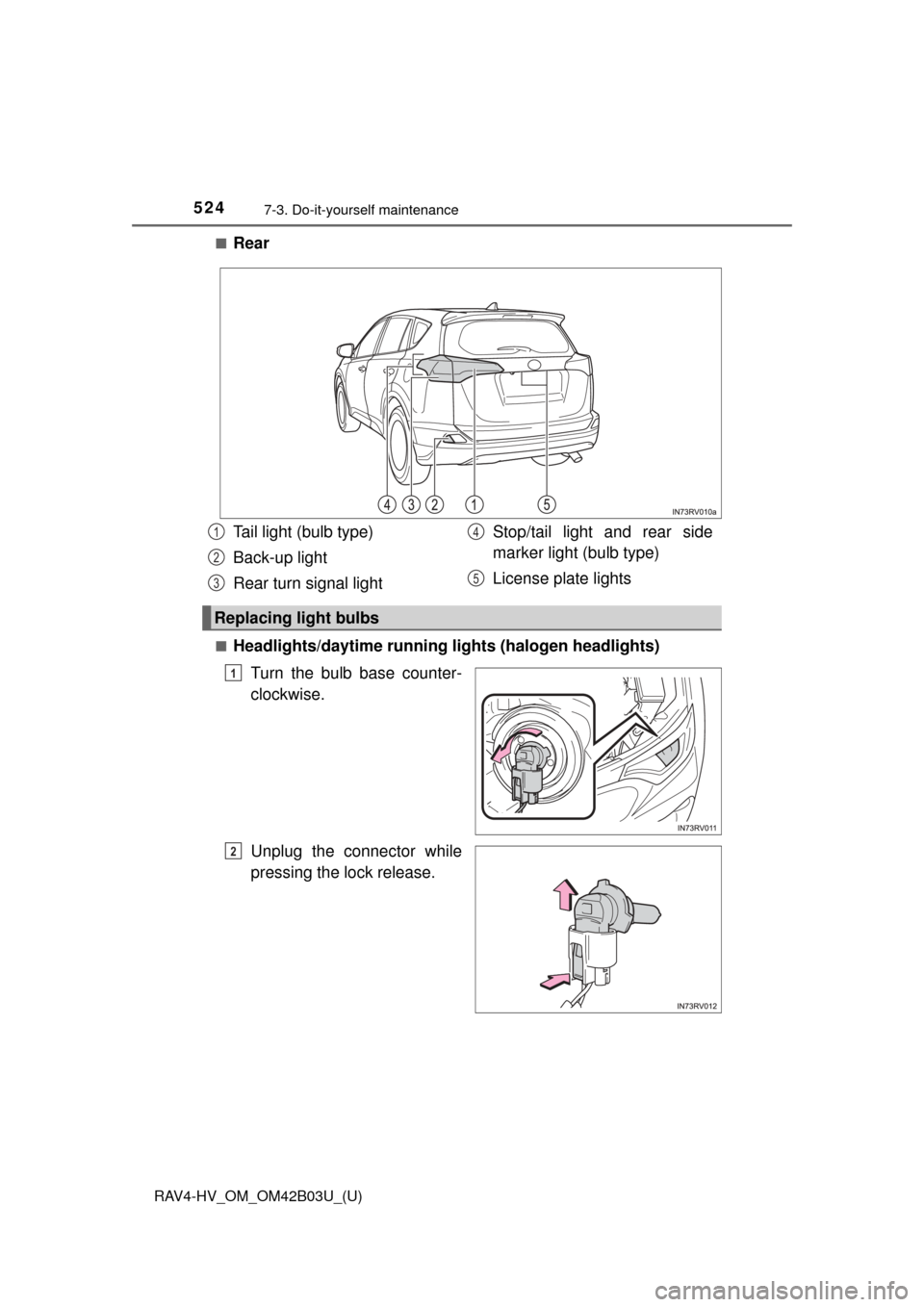 TOYOTA RAV4 HYBRID 2017 XA40 / 4.G Owners Manual 524
RAV4-HV_OM_OM42B03U_(U)
7-3. Do-it-yourself maintenance
■Rear
■Headlights/daytime running lights (halogen headlights)
Turn the bulb base counter-
clockwise.
Unplug the connector while
pressing