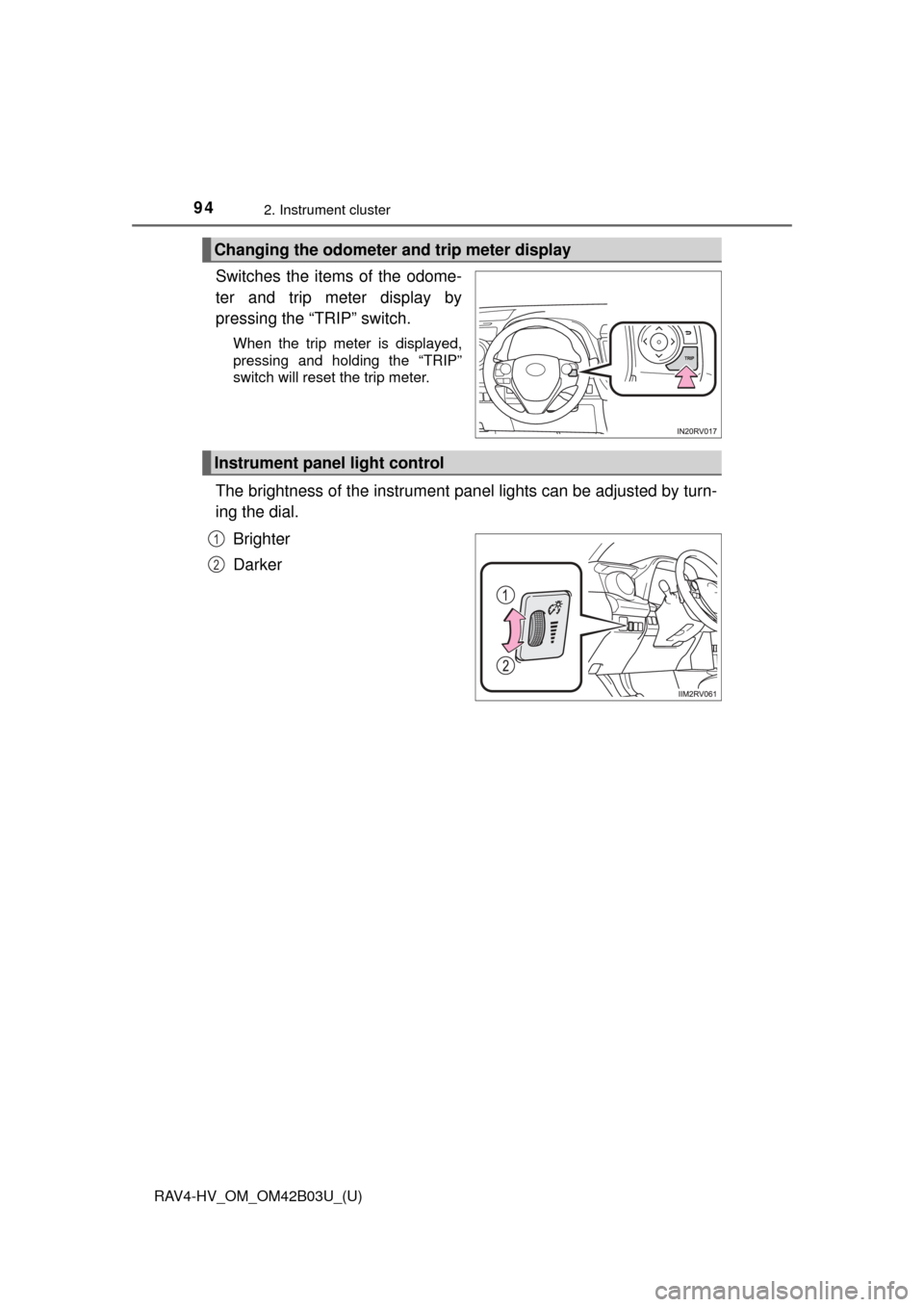 TOYOTA RAV4 HYBRID 2017 XA40 / 4.G Owners Manual 94
RAV4-HV_OM_OM42B03U_(U)
2. Instrument cluster
Switches the items of the odome-
ter and trip meter display by
pressing the “TRIP” switch.
When the trip meter is displayed,
pressing and holding t