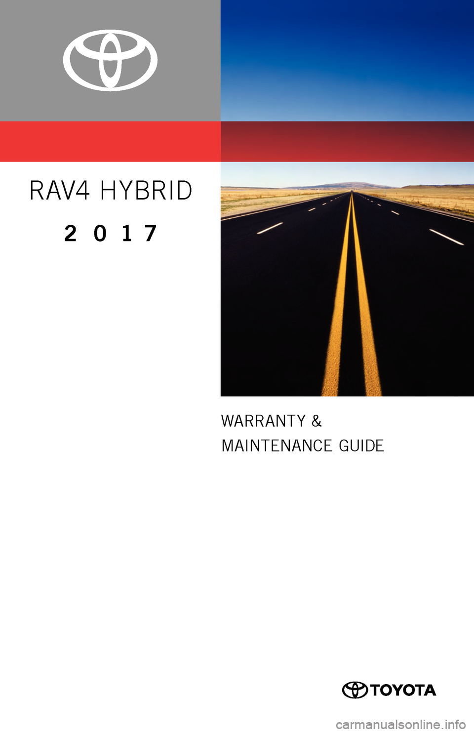 TOYOTA RAV4 HYBRID 2017 XA40 / 4.G Warranty And Maintenance Guide 0050517WMGRAVHV
WARRANT Y &
MAINTENANCE GUIDE
RAV4 H YBRID
2017
16-TCS-09458_WMG_RAV4_Hybrid_2_0F_lm.indd 27/25/16 3:07 PM TOYOTA RAV4 HYBRID 2017 XA40 / 4.G Warranty And Maintenance Guide 0050517WMGRAVHV
WARRANT Y &
MAINTENANCE GUIDE
RAV4 H YBRID
2017
16-TCS-09458_WMG_RAV4_Hybrid_2_0F_lm.indd 27/25/16 3:07 PM